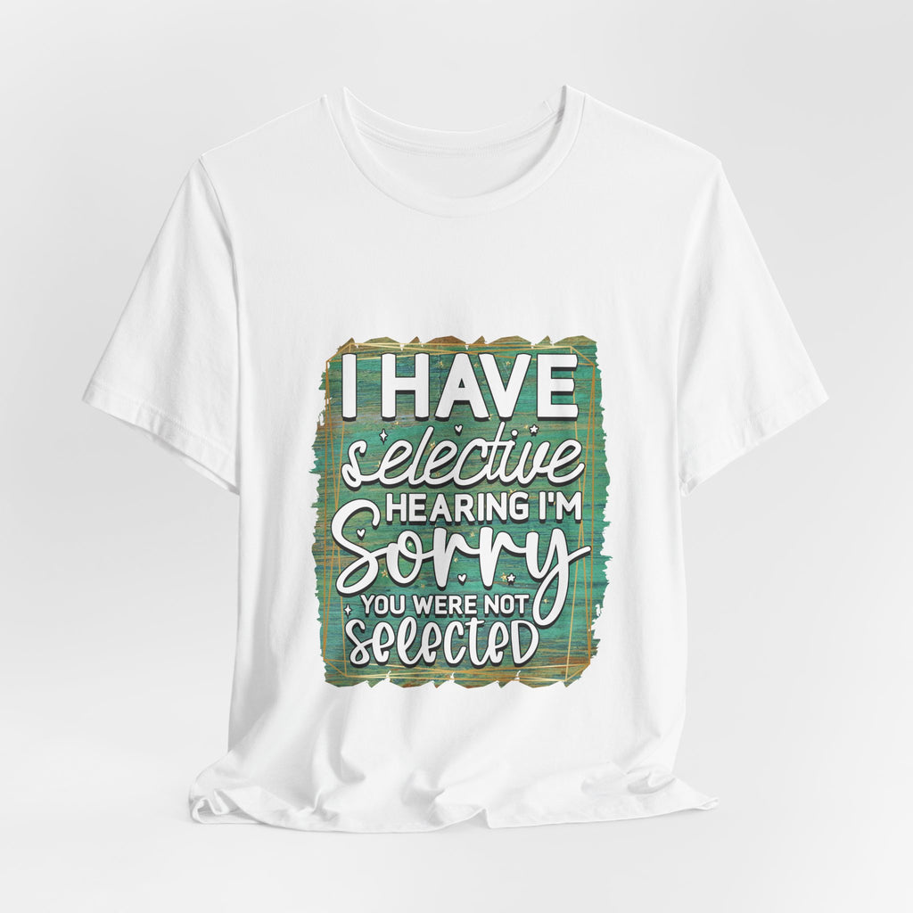 Selective Hearing  T-Shirt — "I have selective hearing I am sorry you were not selected" Graphic Tee
