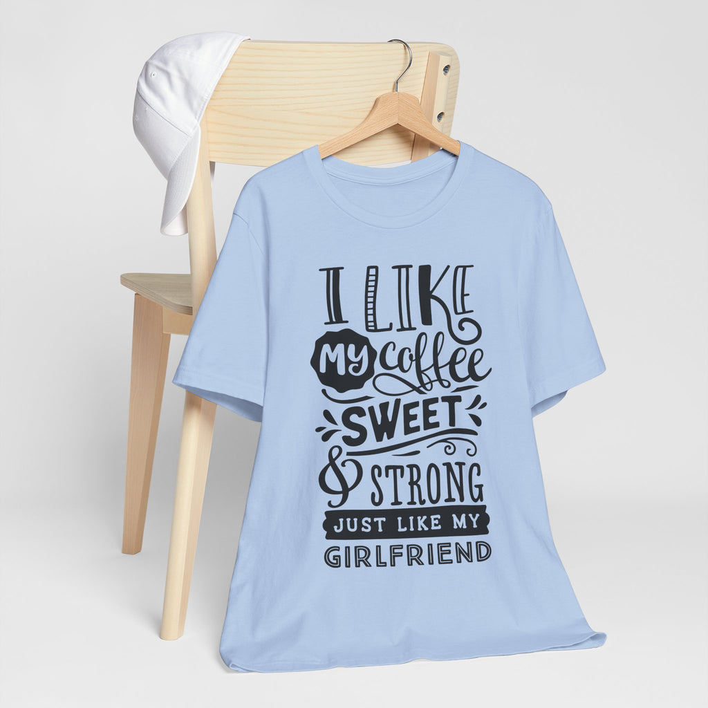 Coffee Sweet & Strong T-Shirt — “I Like My Coffee Sweet & Strong Just Like My Girlfriend”