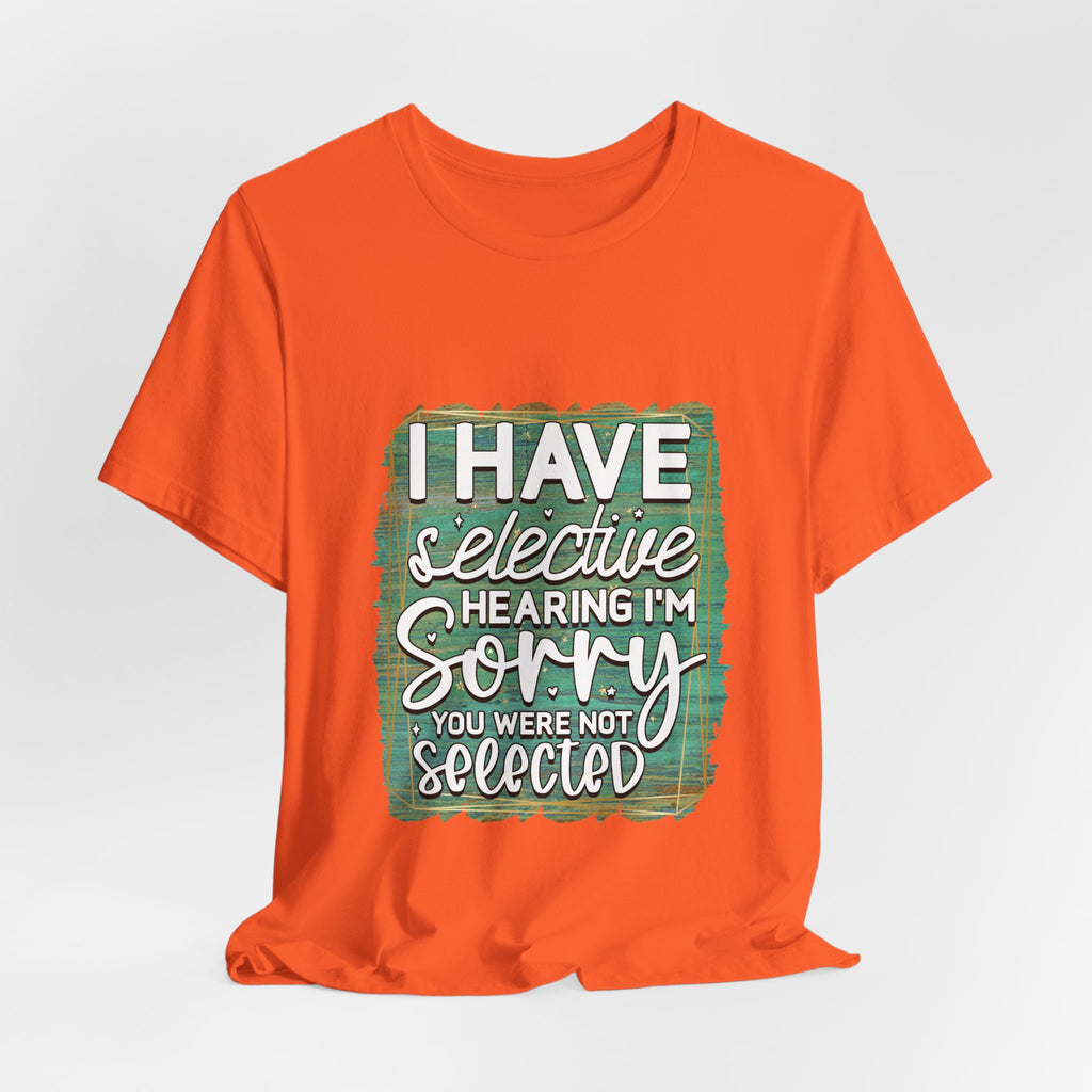 Selective Hearing  T-Shirt — "I have selective hearing I am sorry you were not selected" Graphic Tee