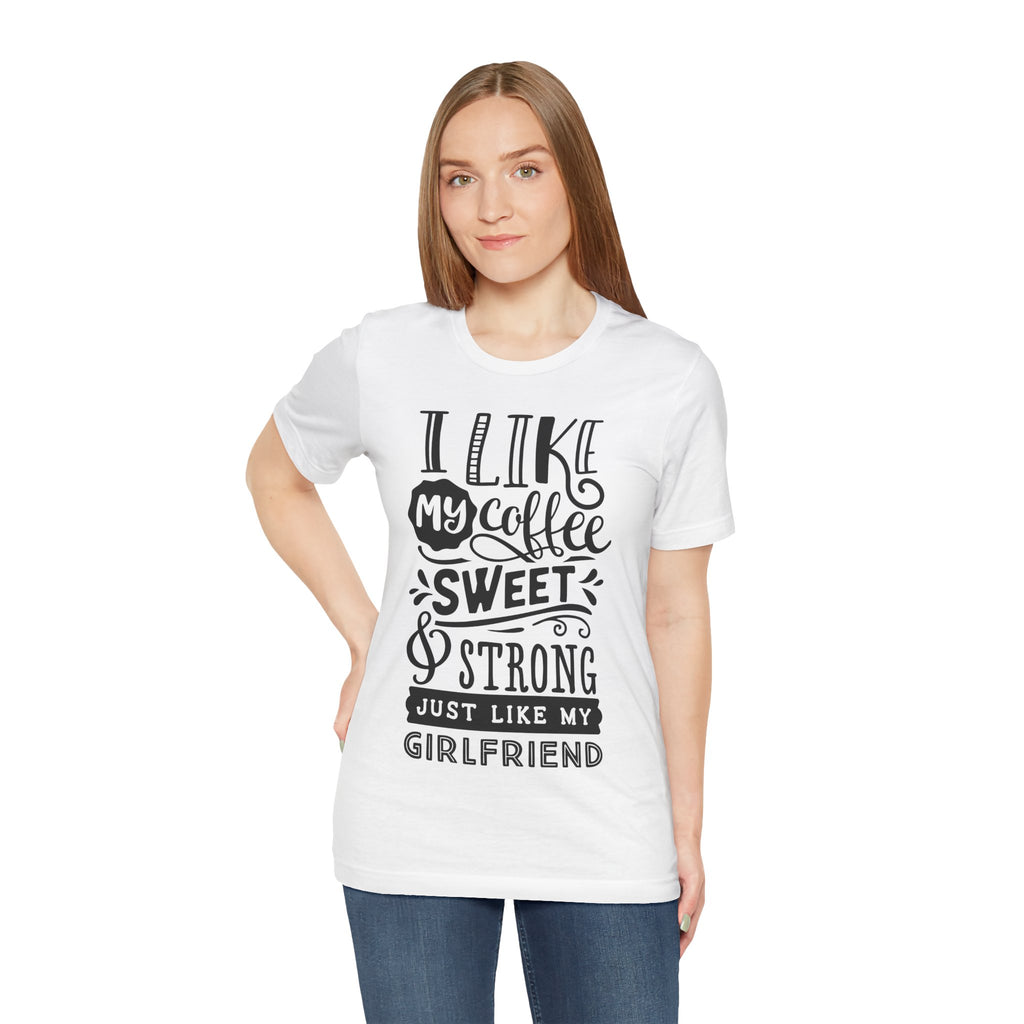Coffee Sweet & Strong T-Shirt — “I Like My Coffee Sweet & Strong Just Like My Girlfriend”
