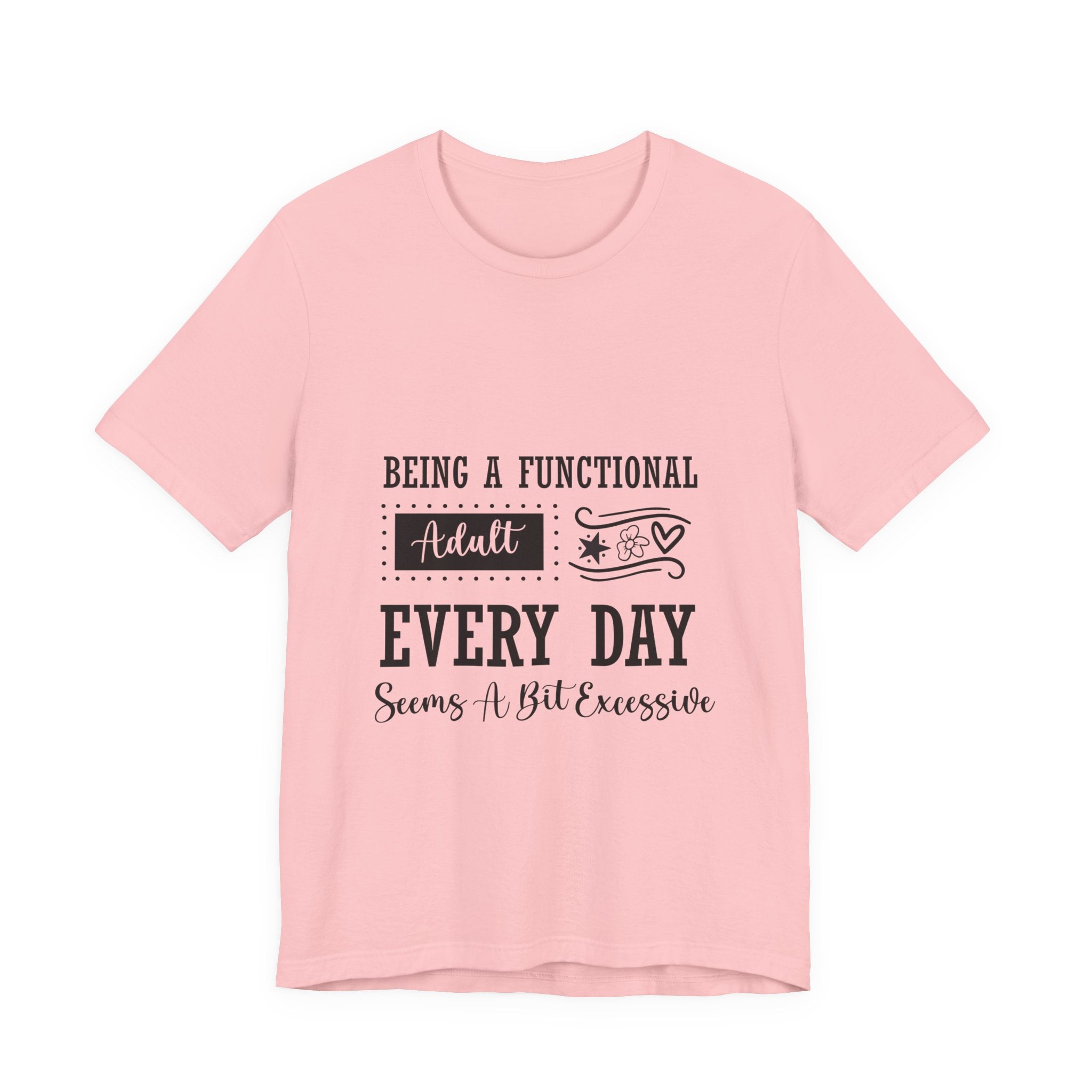 Adulting Every Day T-Shirt — "Being a Functional Adult Every Day Seems A Bit Excessive" Funny Tee