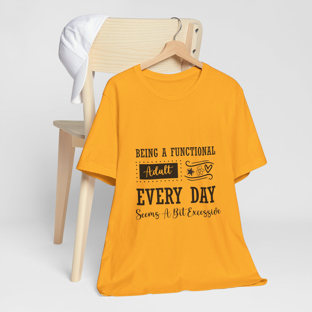 Adulting Every Day T-Shirt — "Being a Functional Adult Every Day Seems A Bit Excessive" Funny Tee