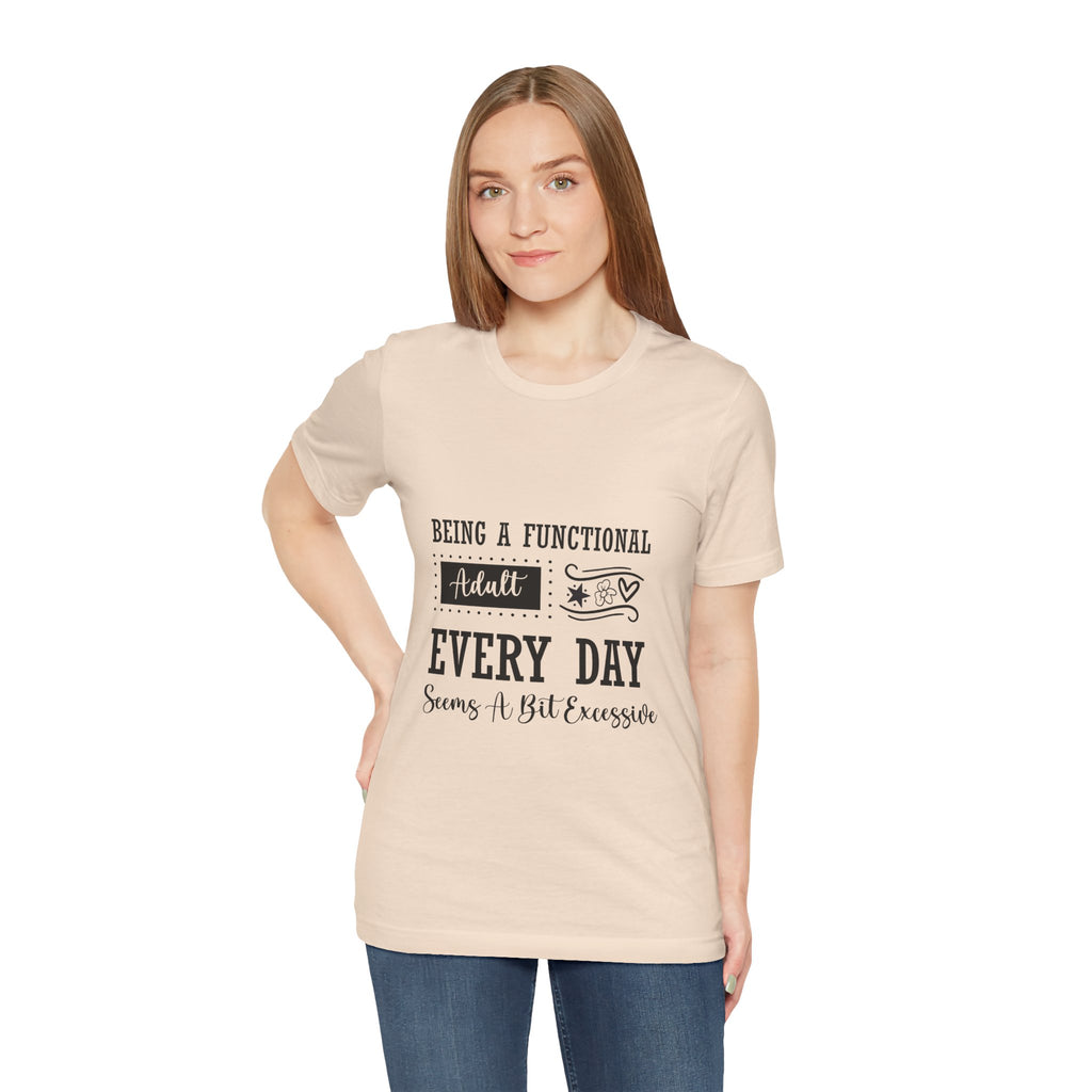 Adulting Every Day T-Shirt — "Being a Functional Adult Every Day Seems A Bit Excessive" Funny Tee