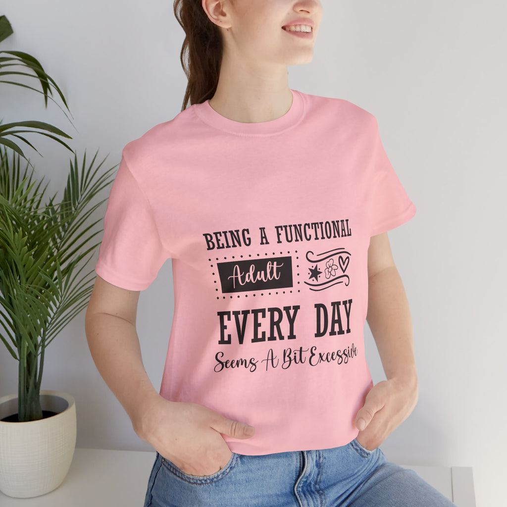 Adulting Every Day T-Shirt — "Being a Functional Adult Every Day Seems A Bit Excessive" Funny Tee