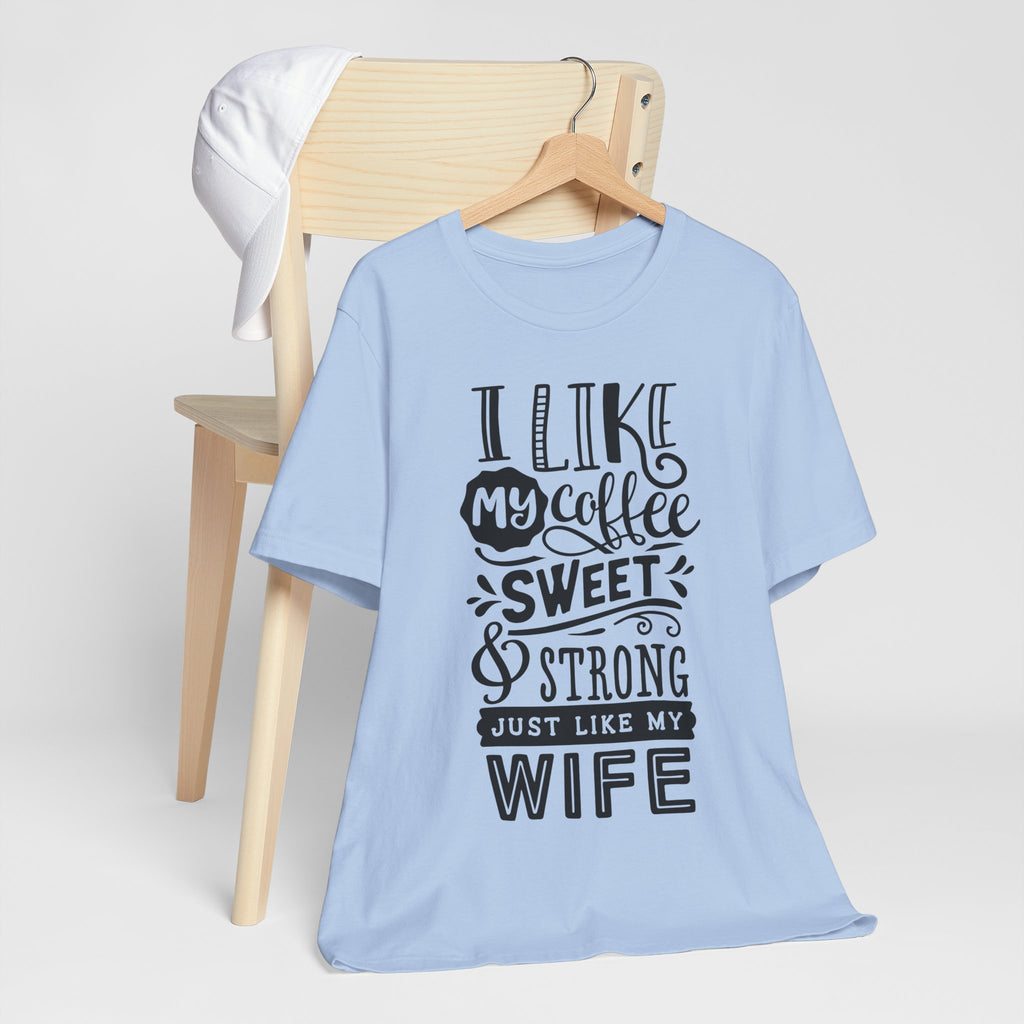 Coffee & Wife T‑Shirt — "I Like My Coffee Sweet & Strong Just Like My Wife"