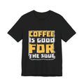 Coffee Is Good For The Soul T-Shirt — Funny Coffee Lover Tee