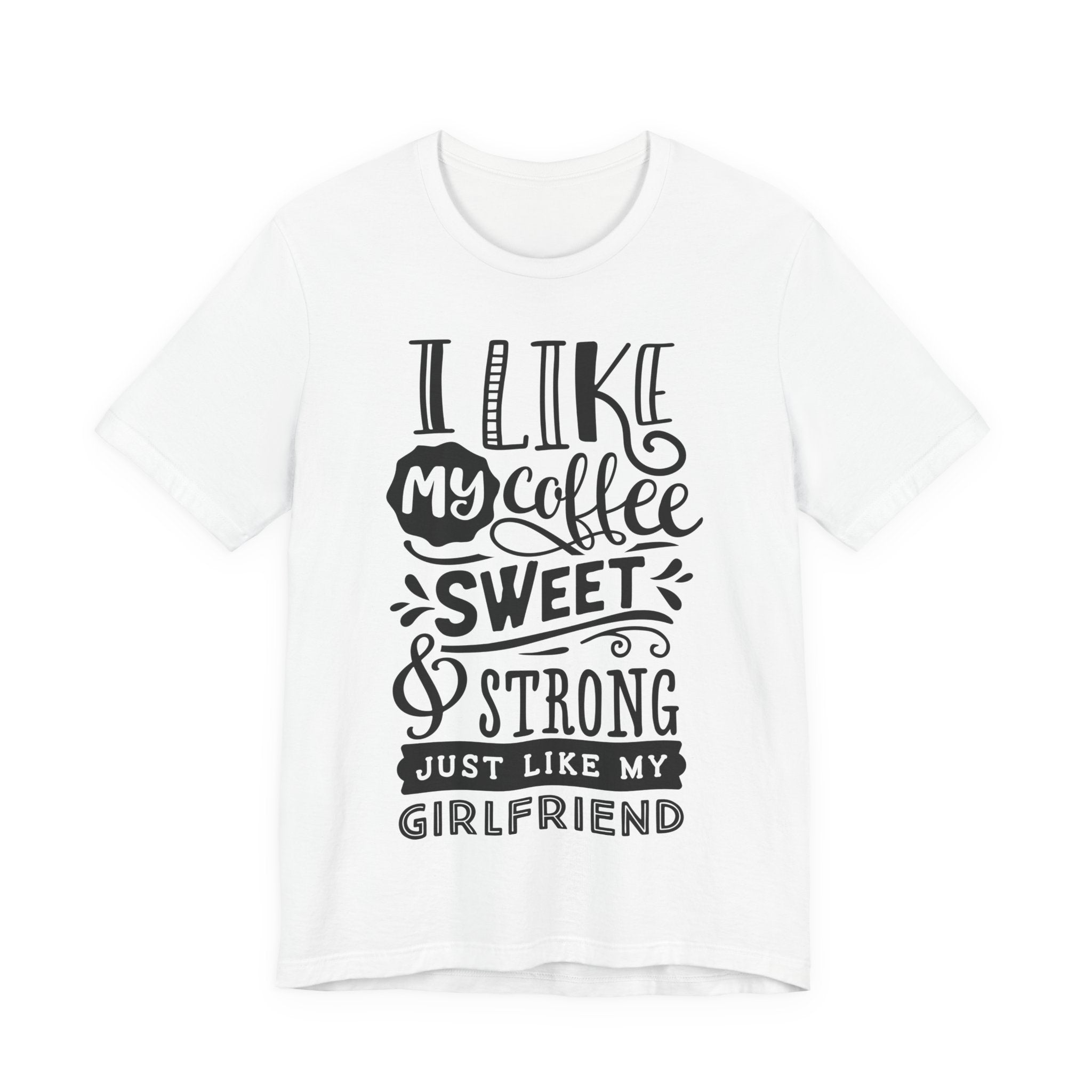 Coffee Sweet & Strong T-Shirt — “I Like My Coffee Sweet & Strong Just Like My Girlfriend”