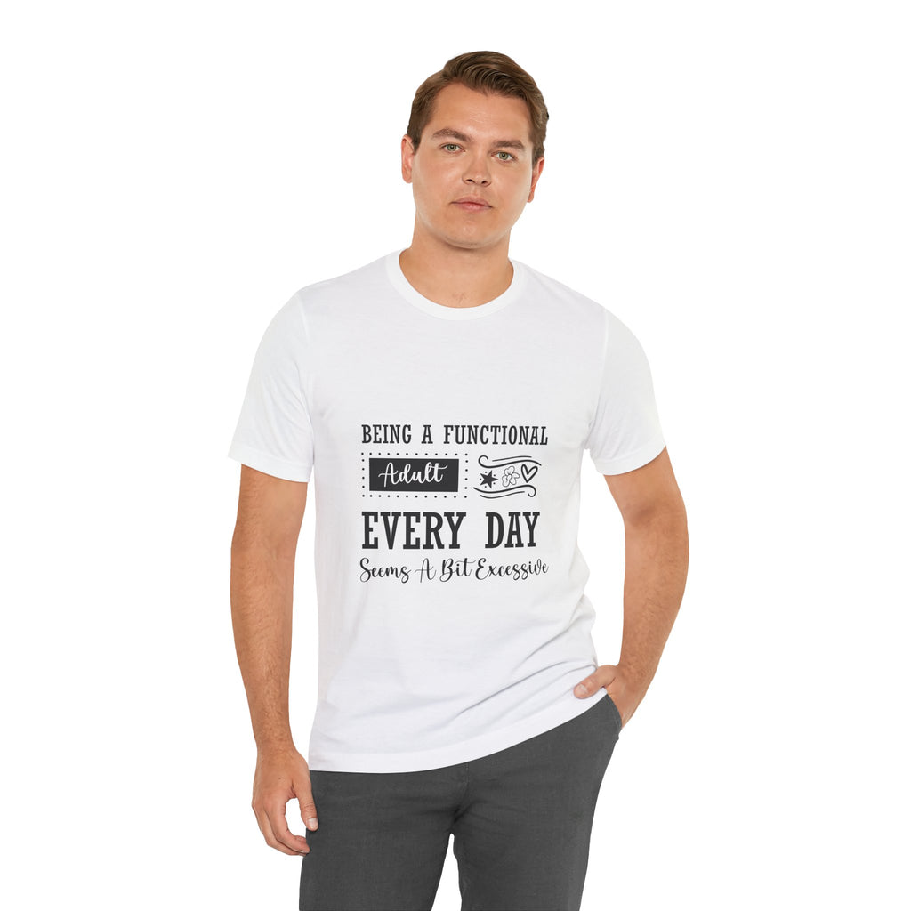 Adulting Every Day T-Shirt — "Being a Functional Adult Every Day Seems A Bit Excessive" Funny Tee