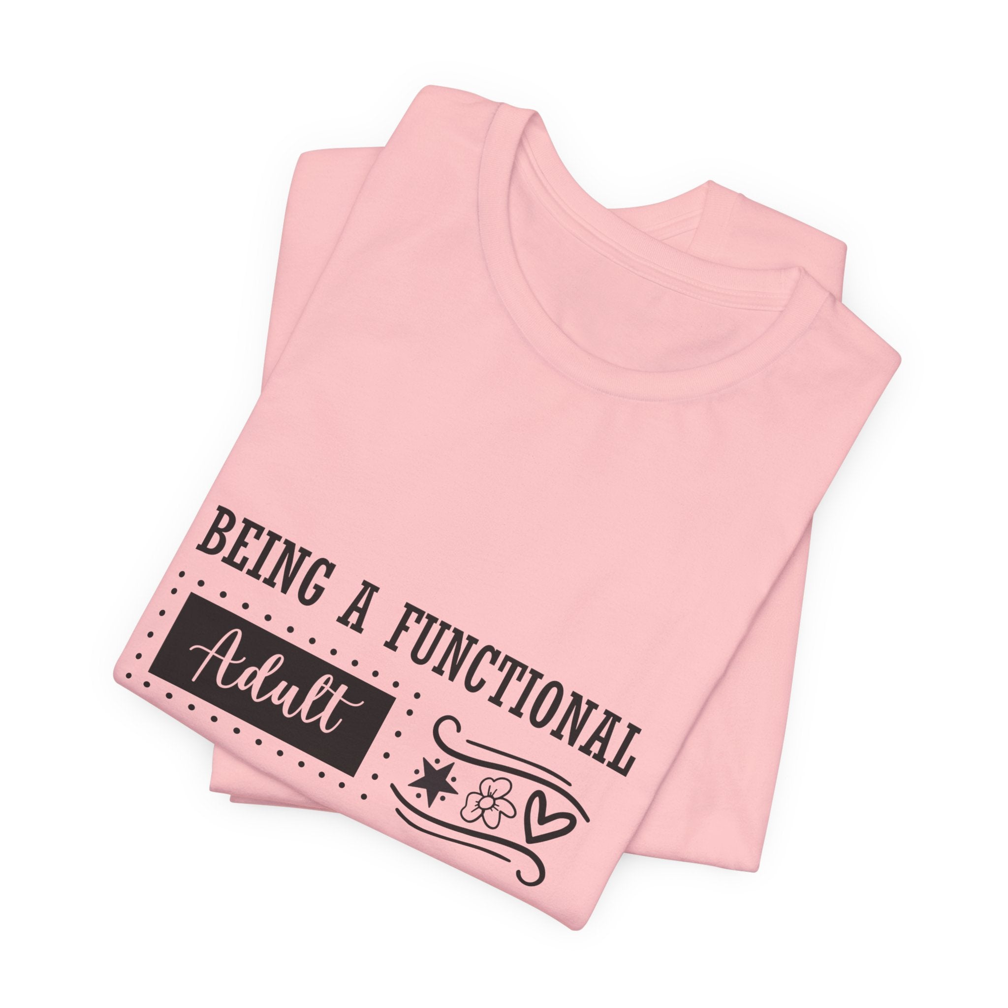 Adulting Every Day T-Shirt — "Being a Functional Adult Every Day Seems A Bit Excessive" Funny Tee