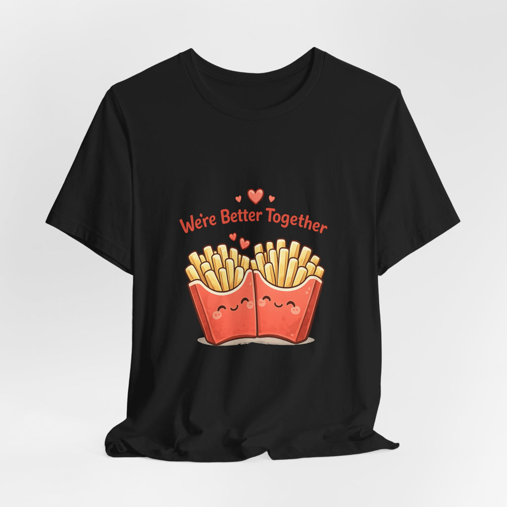 We're Better Together Fries T-Shirt