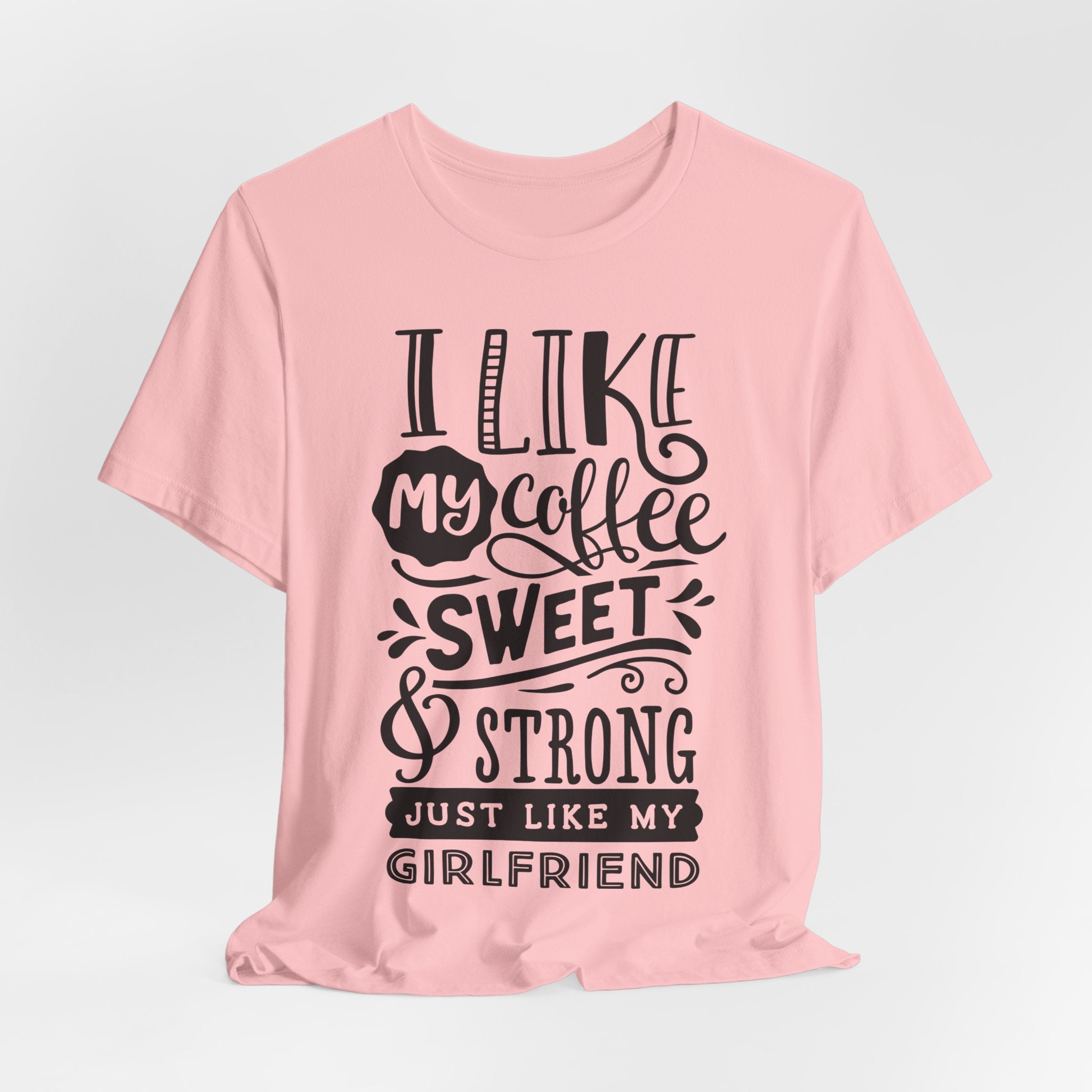 Coffee Sweet & Strong T-Shirt — “I Like My Coffee Sweet & Strong Just Like My Girlfriend”