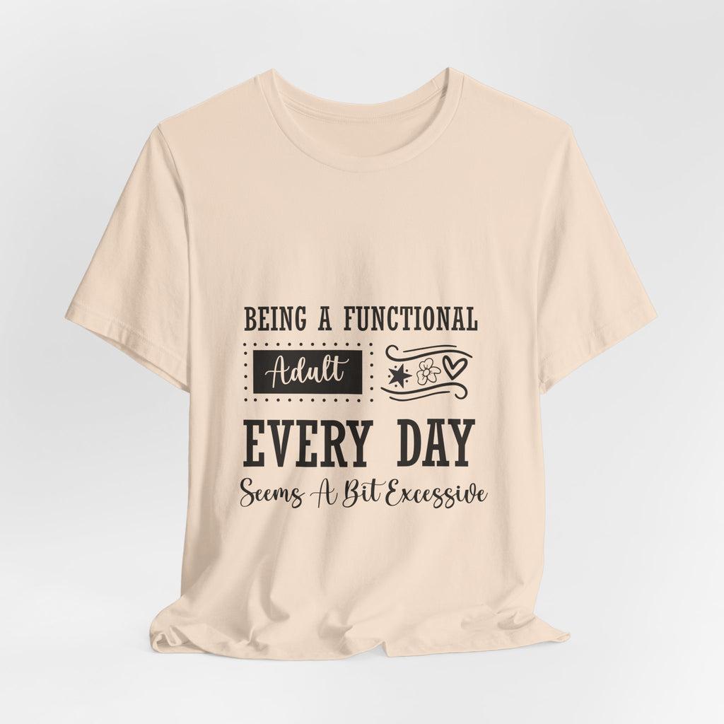 Adulting Every Day T-Shirt — "Being a Functional Adult Every Day Seems A Bit Excessive" Funny Tee
