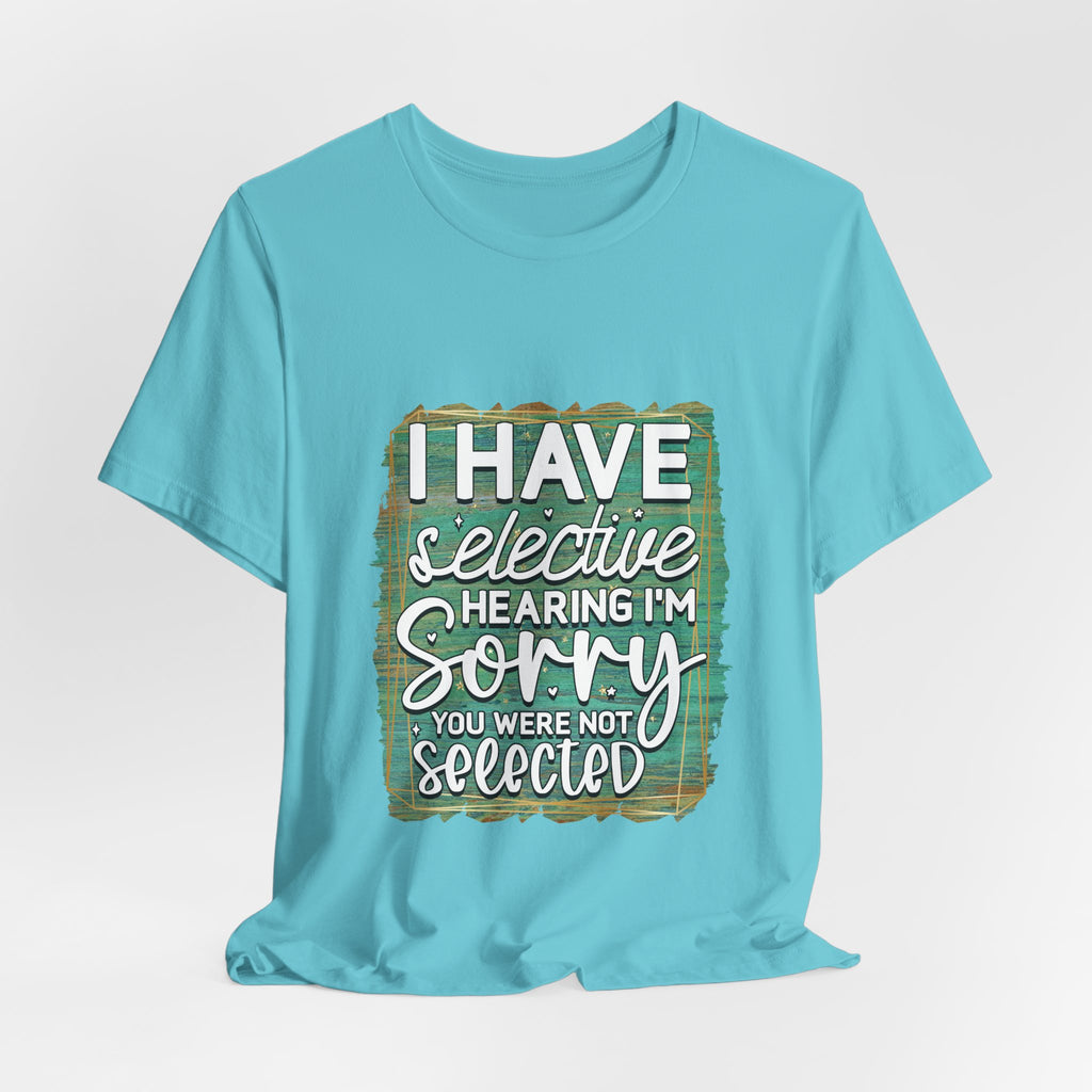 Selective Hearing  T-Shirt — "I have selective hearing I am sorry you were not selected" Graphic Tee