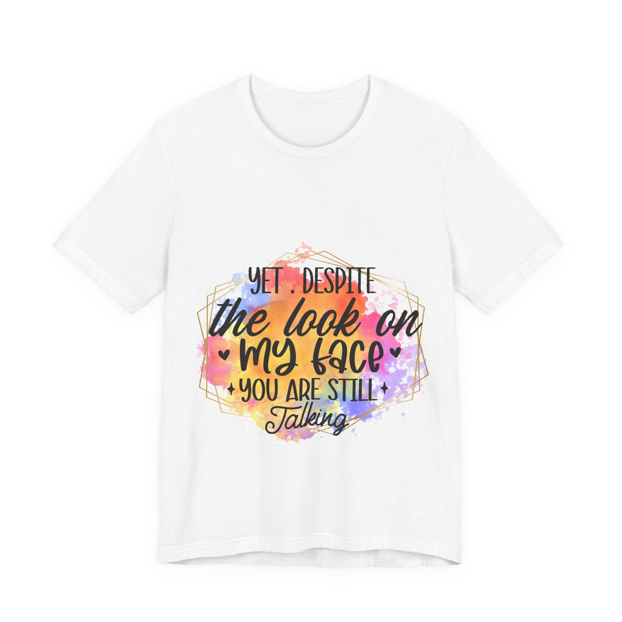 Still Talking T-Shirt — "Yet. Despite the look on my face you are still talking" Graphic Tee