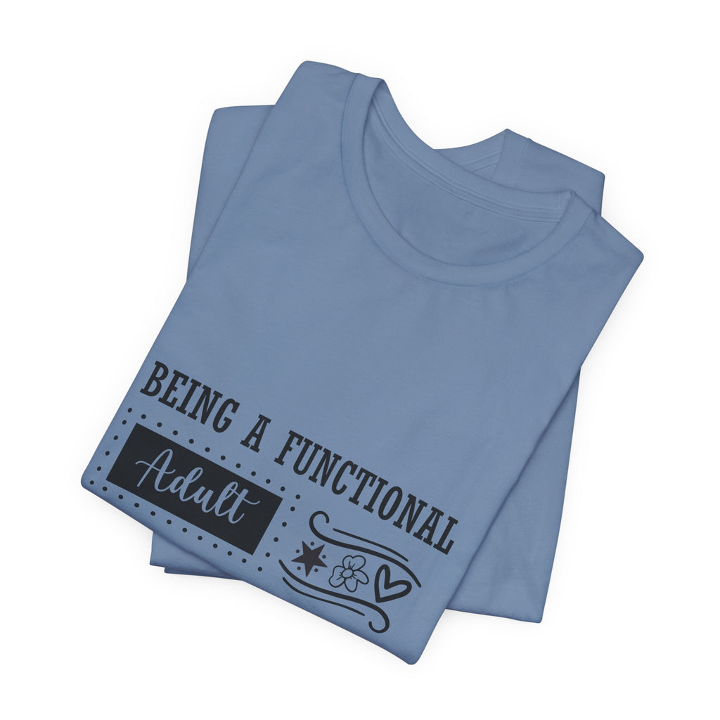 Adulting Every Day T-Shirt — "Being a Functional Adult Every Day Seems A Bit Excessive" Funny Tee