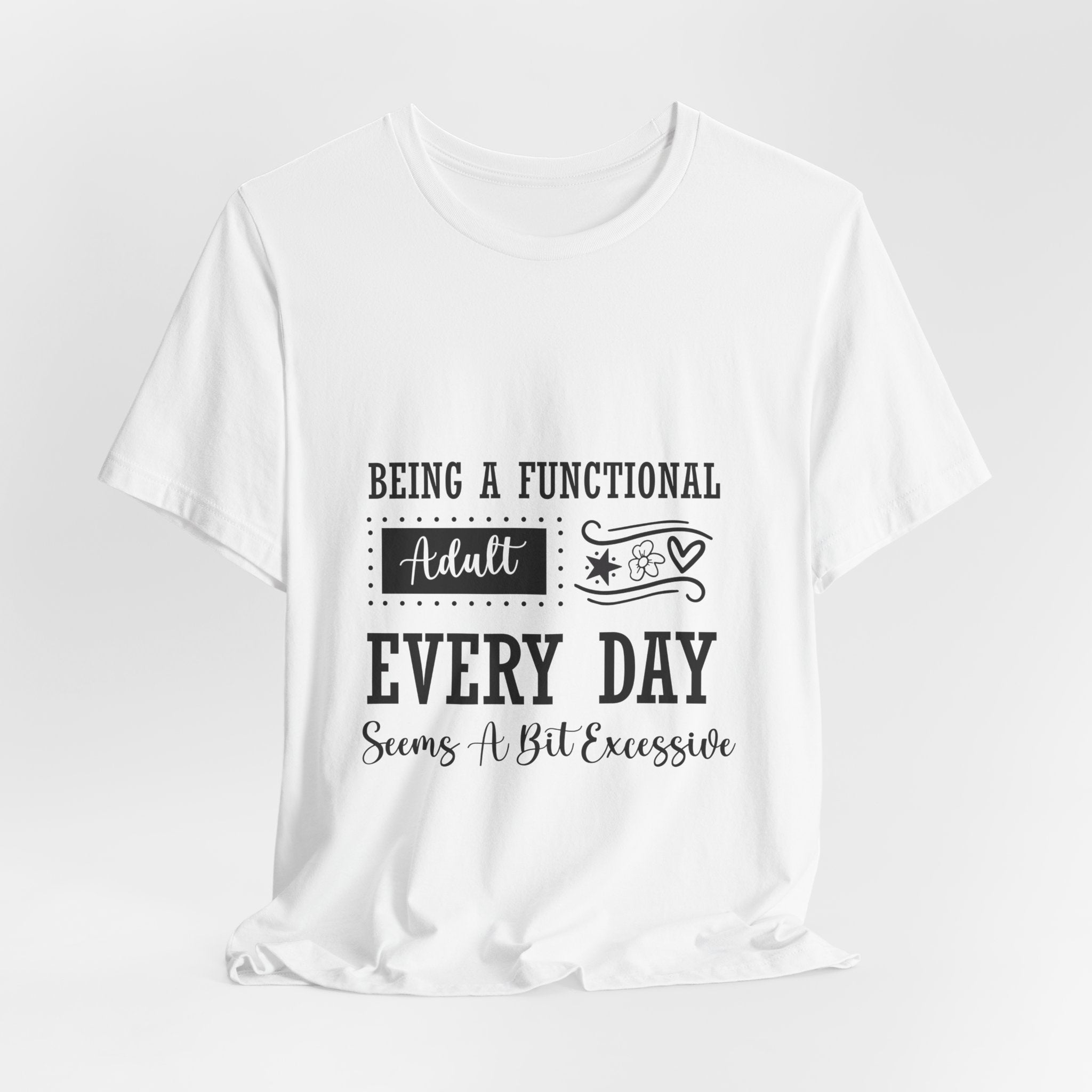 Adulting Every Day T-Shirt — "Being a Functional Adult Every Day Seems A Bit Excessive" Funny Tee