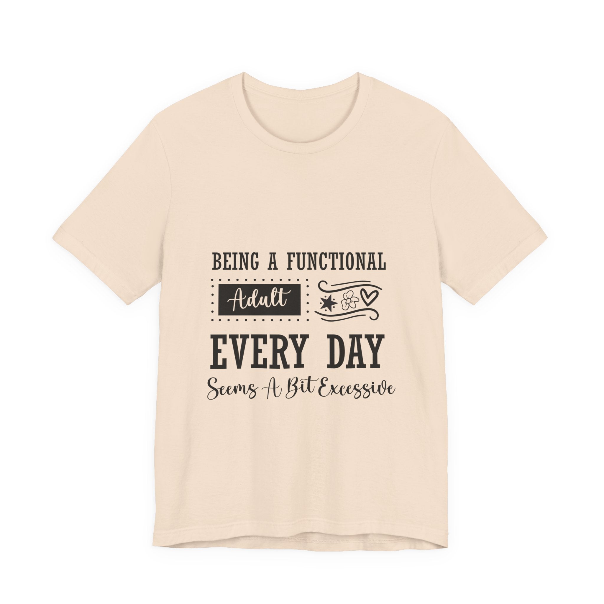 Adulting Every Day T-Shirt — "Being a Functional Adult Every Day Seems A Bit Excessive" Funny Tee