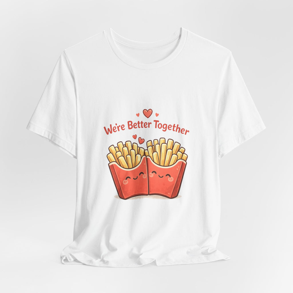 We're Better Together Fries T-Shirt