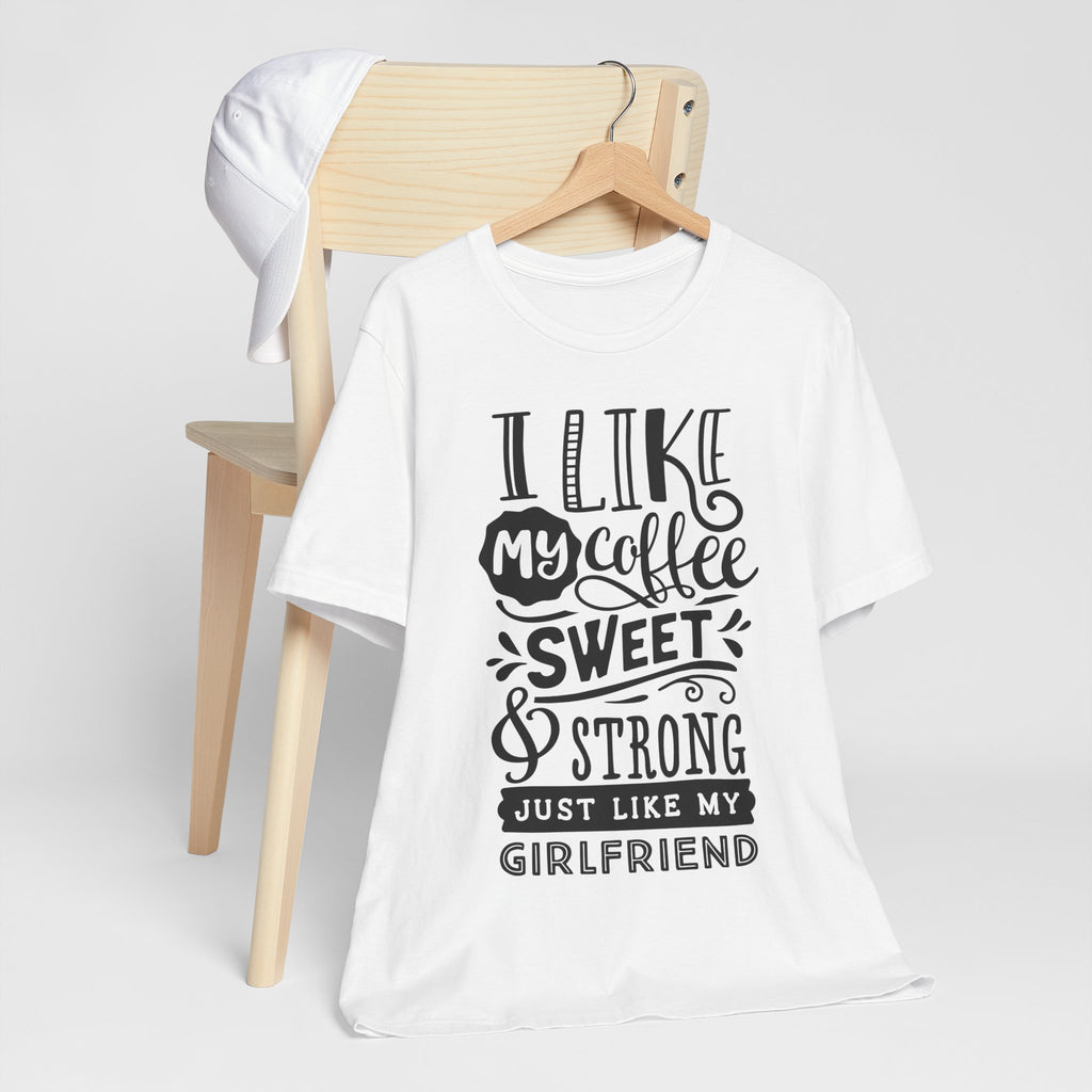 Coffee Sweet & Strong T-Shirt — “I Like My Coffee Sweet & Strong Just Like My Girlfriend”