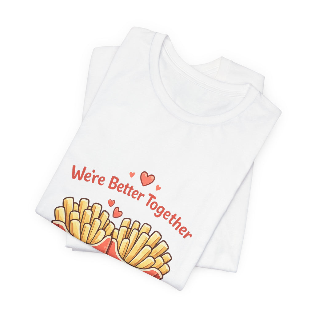 We're Better Together Fries T-Shirt