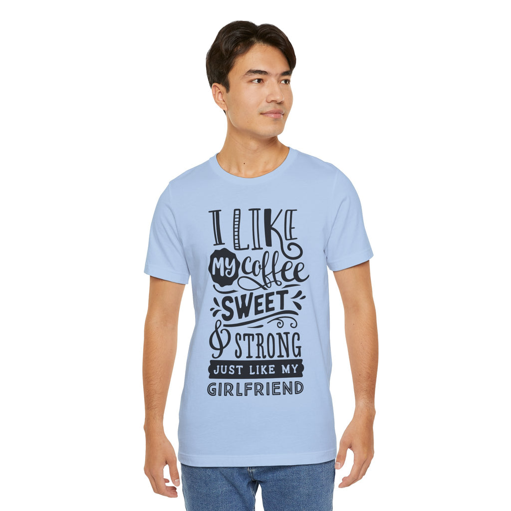 Coffee Sweet & Strong T-Shirt — “I Like My Coffee Sweet & Strong Just Like My Girlfriend”