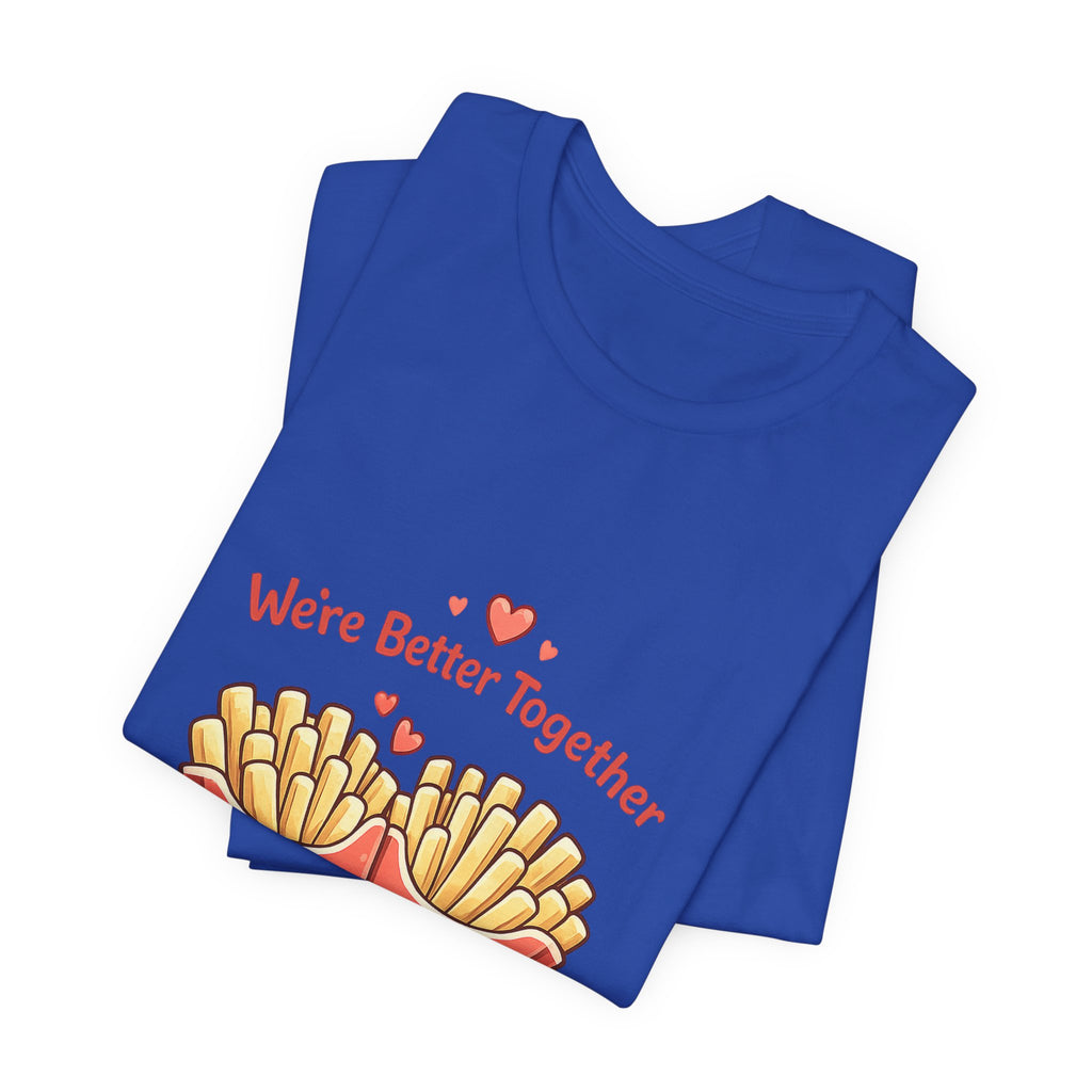 We're Better Together Fries T-Shirt