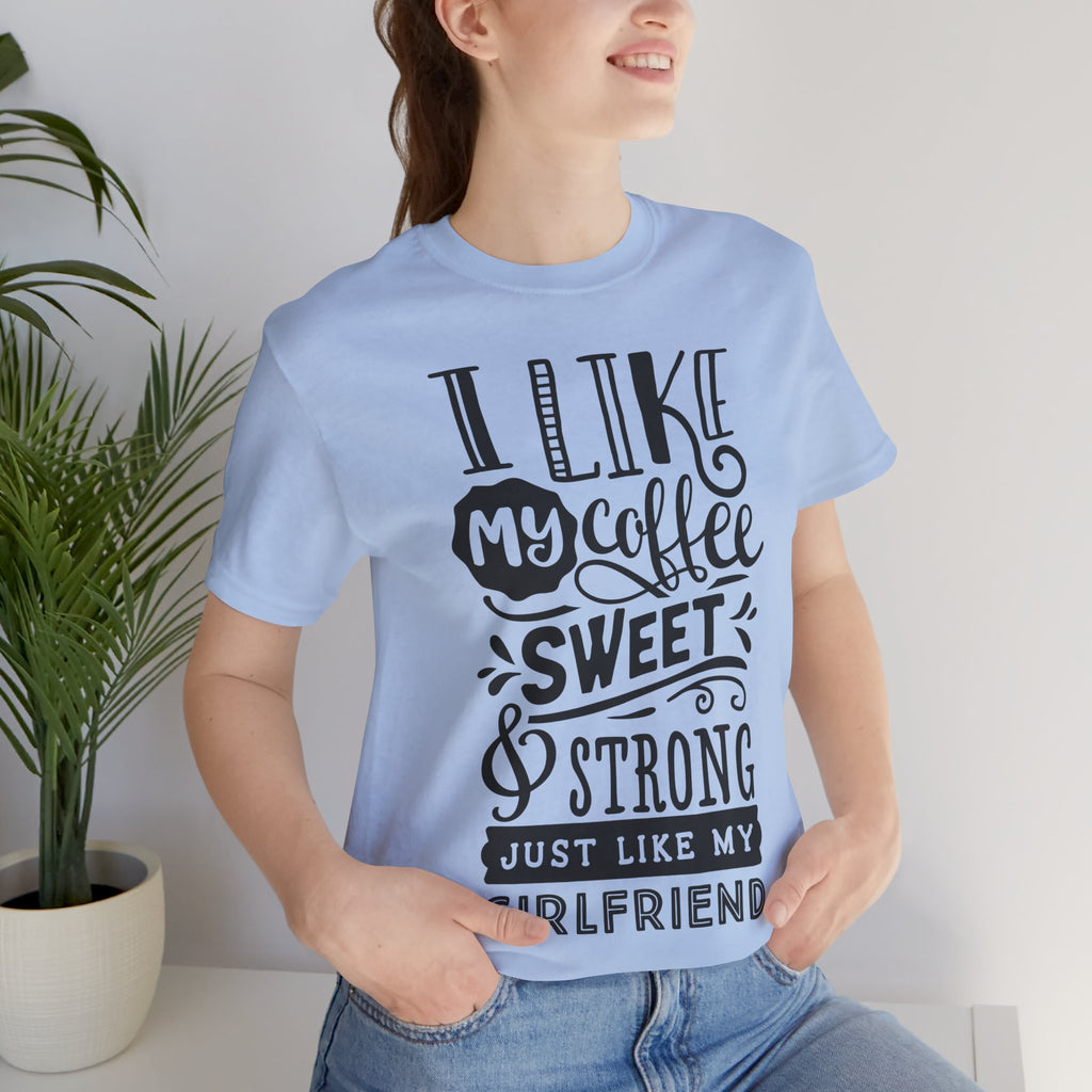 Coffee Sweet & Strong T-Shirt — “I Like My Coffee Sweet & Strong Just Like My Girlfriend”