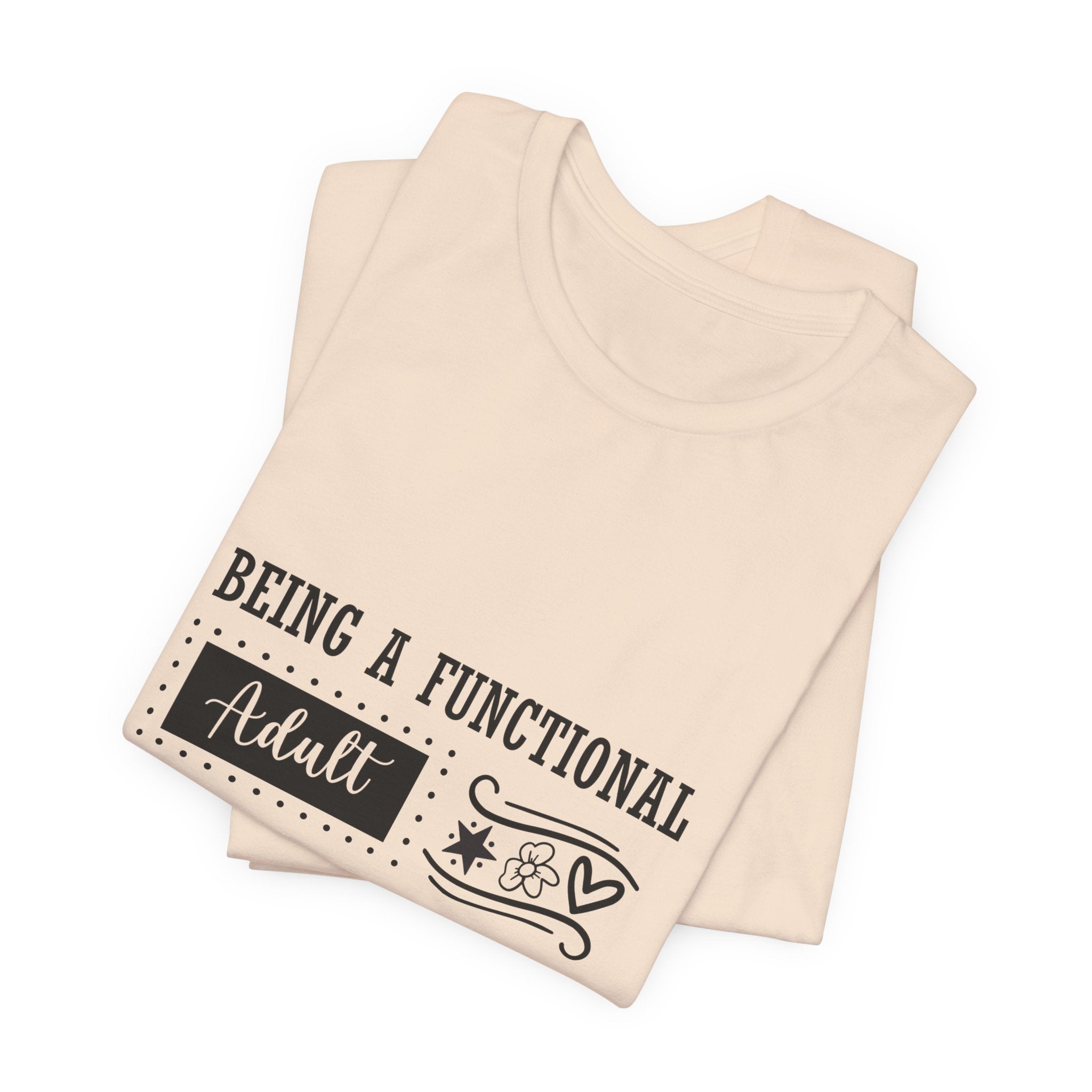 Adulting Every Day T-Shirt — "Being a Functional Adult Every Day Seems A Bit Excessive" Funny Tee