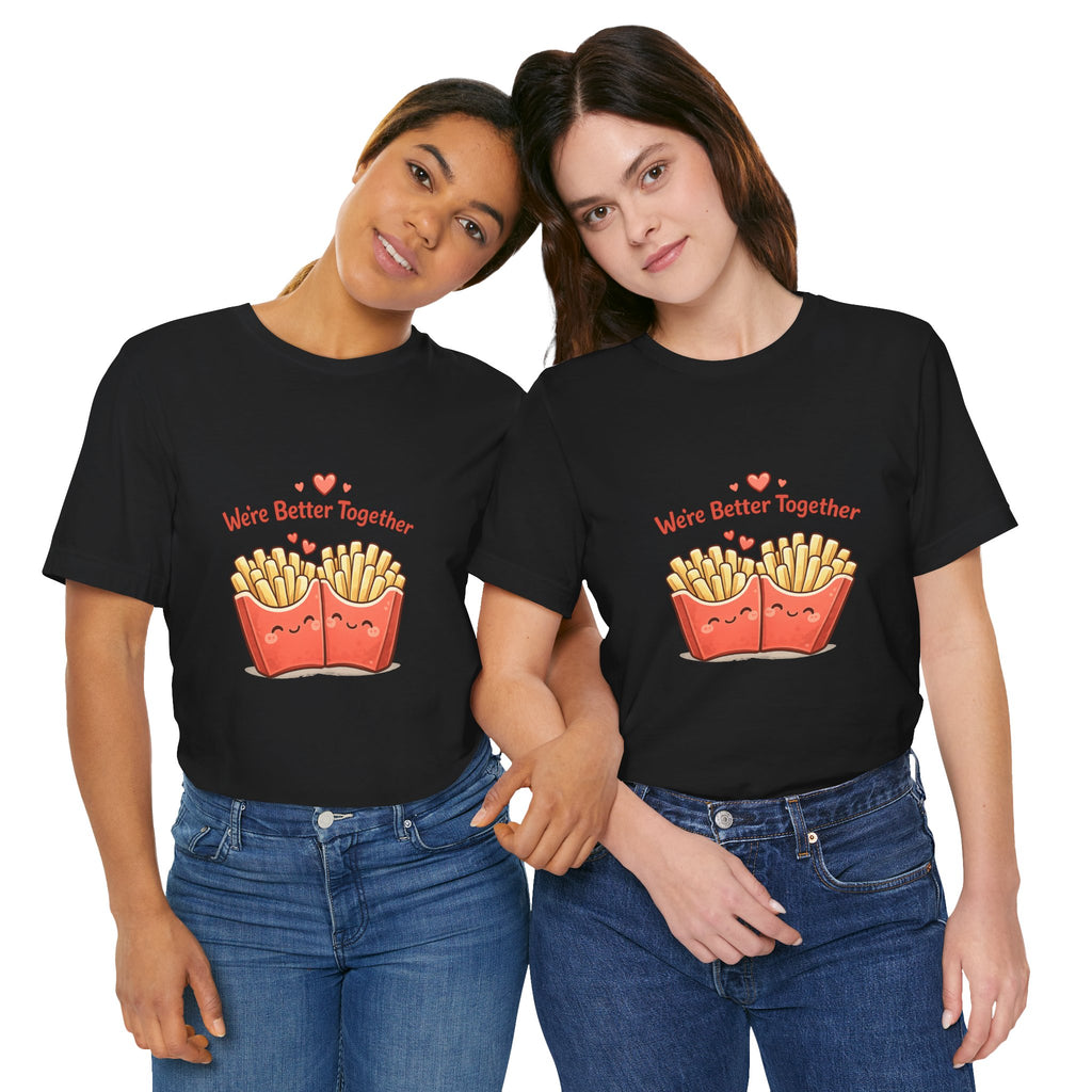 We're Better Together Fries T-Shirt