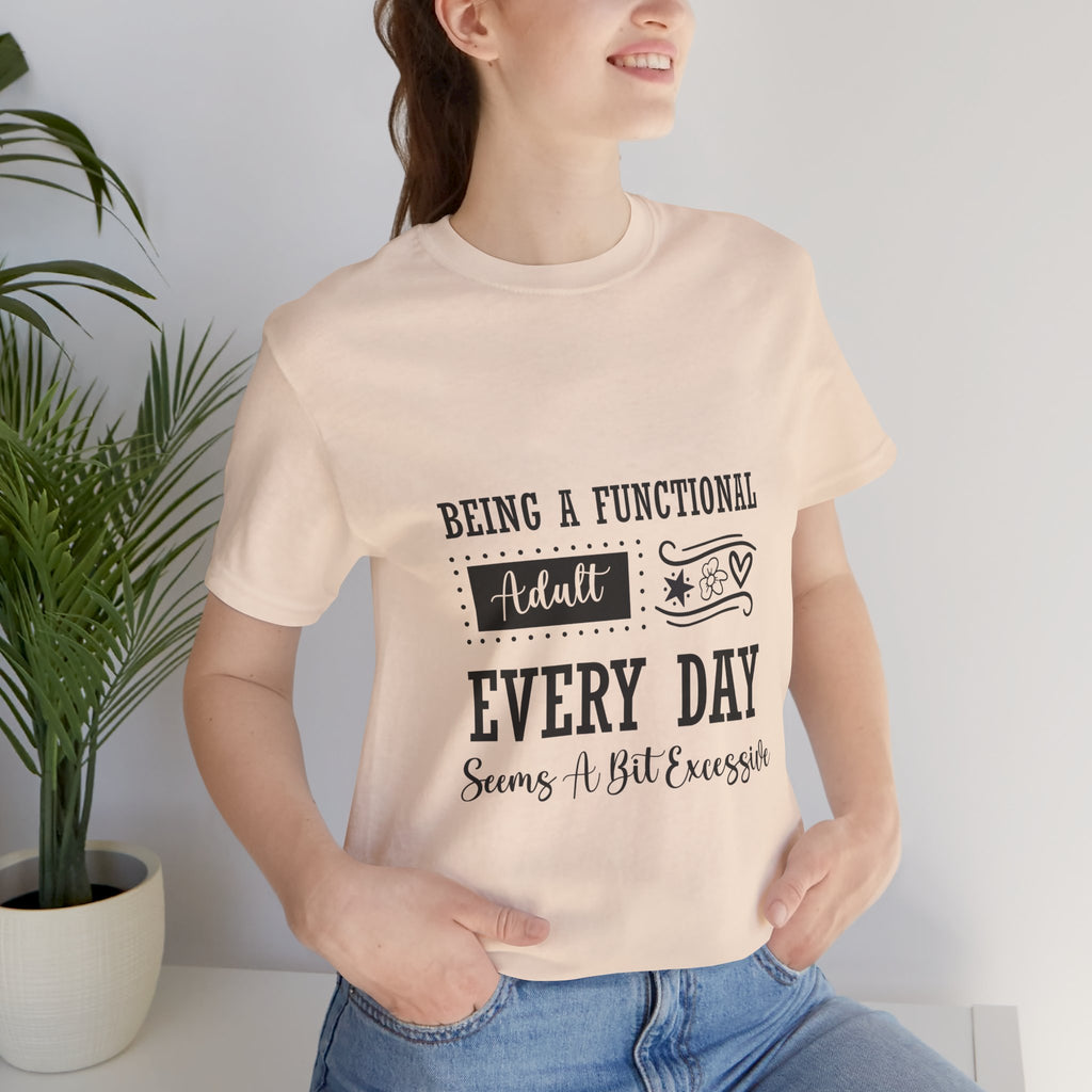 Adulting Every Day T-Shirt — "Being a Functional Adult Every Day Seems A Bit Excessive" Funny Tee