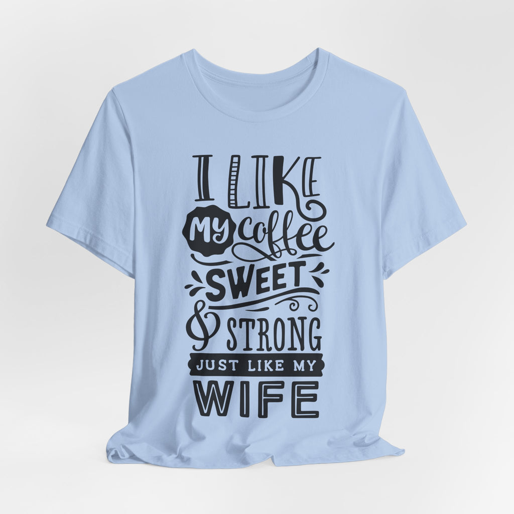 Coffee & Wife T‑Shirt — "I Like My Coffee Sweet & Strong Just Like My Wife"