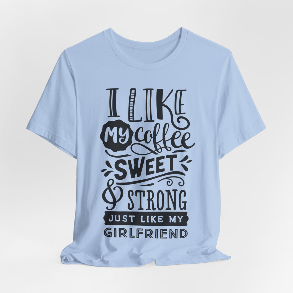 Coffee Sweet & Strong T-Shirt — “I Like My Coffee Sweet & Strong Just Like My Girlfriend”