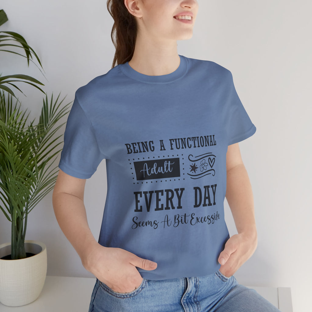 Adulting Every Day T-Shirt — "Being a Functional Adult Every Day Seems A Bit Excessive" Funny Tee
