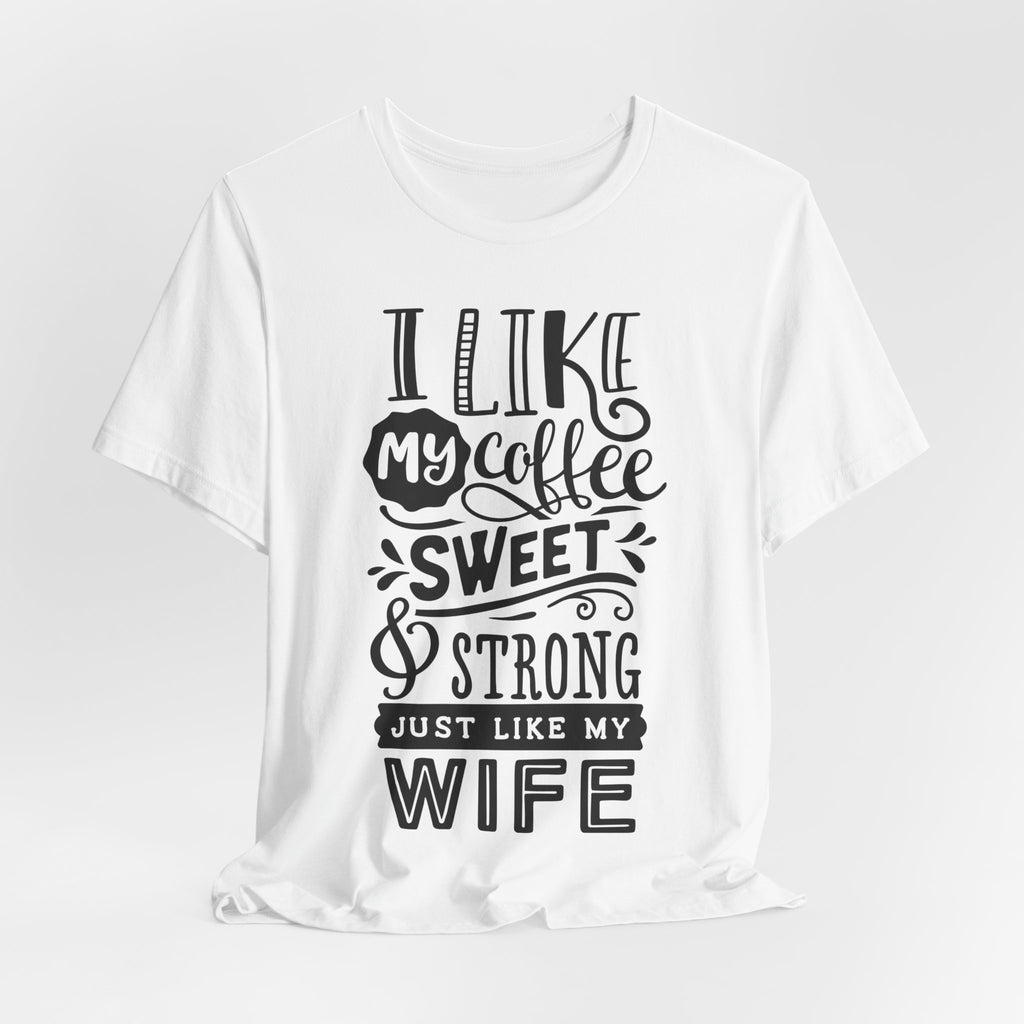 Coffee & Wife T‑Shirt — "I Like My Coffee Sweet & Strong Just Like My Wife"