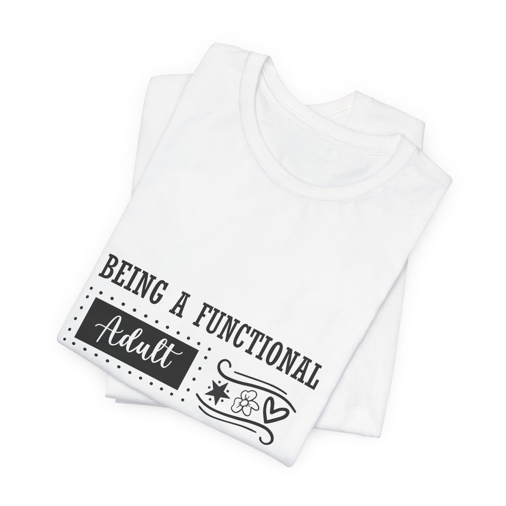Adulting Every Day T-Shirt — "Being a Functional Adult Every Day Seems A Bit Excessive" Funny Tee