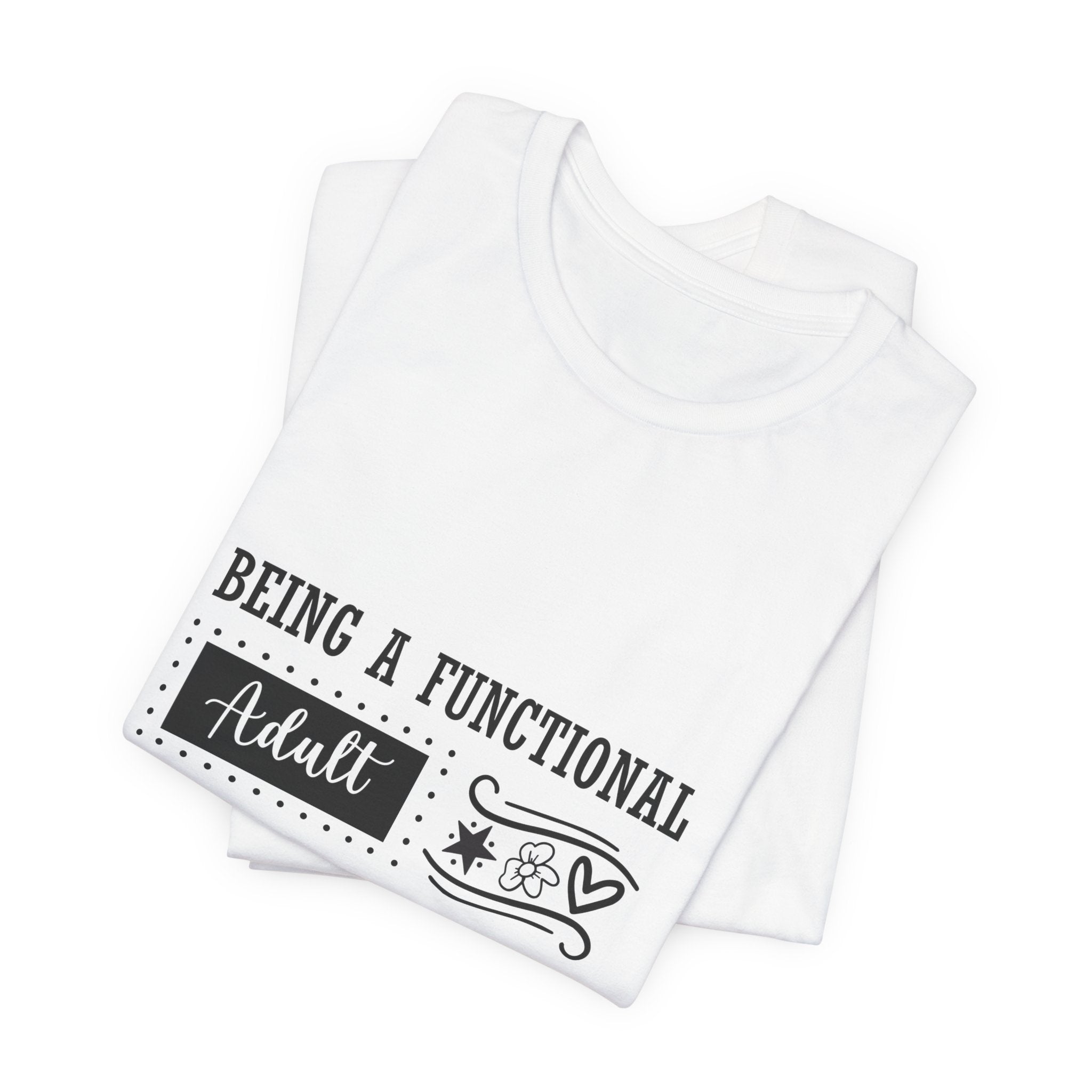 Adulting Every Day T-Shirt — "Being a Functional Adult Every Day Seems A Bit Excessive" Funny Tee