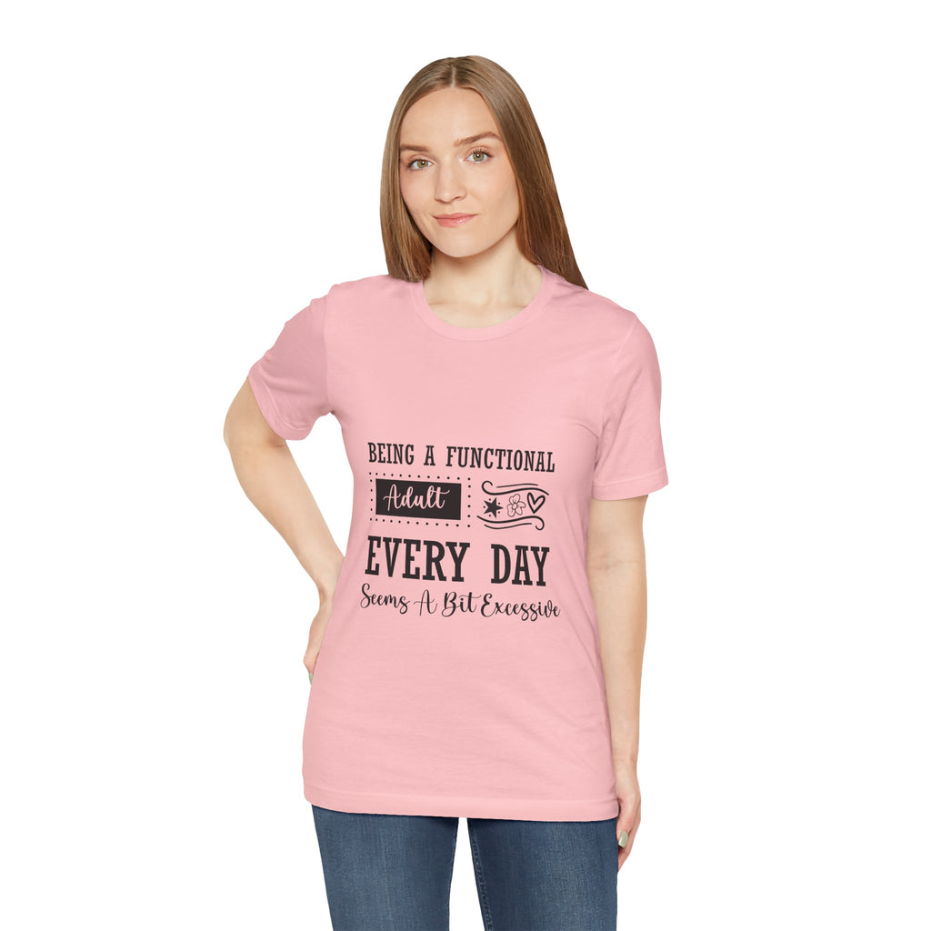 Adulting Every Day T-Shirt — "Being a Functional Adult Every Day Seems A Bit Excessive" Funny Tee