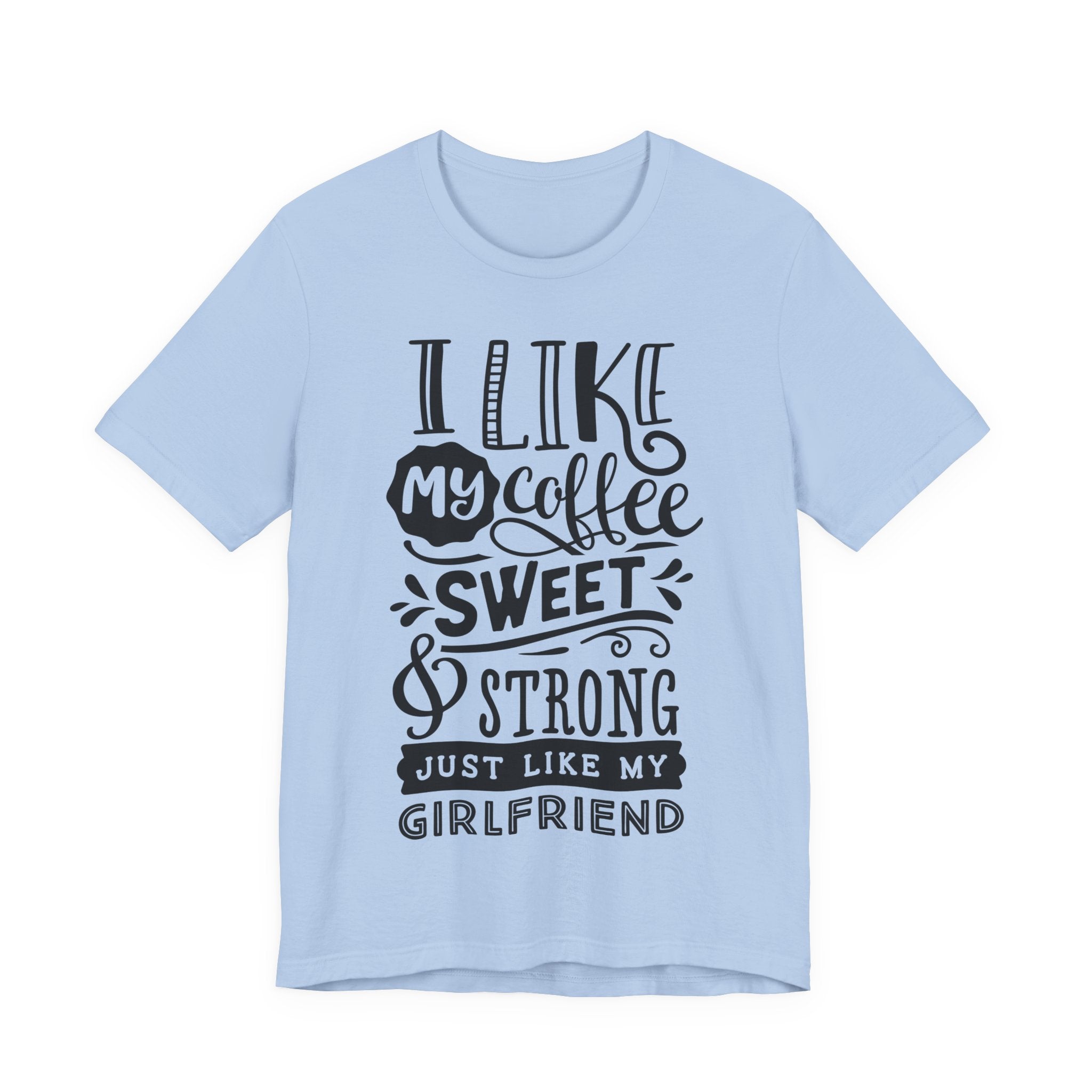 Coffee Sweet & Strong T-Shirt — “I Like My Coffee Sweet & Strong Just Like My Girlfriend”