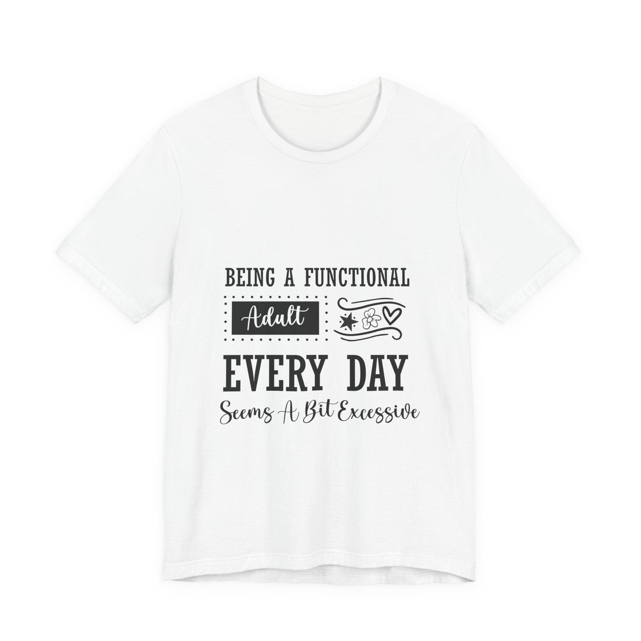 Adulting Every Day T-Shirt — "Being a Functional Adult Every Day Seems A Bit Excessive" Funny Tee