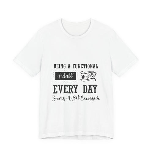 Adulting Every Day T-Shirt — "Being a Functional Adult Every Day Seems A Bit Excessive" Funny Tee