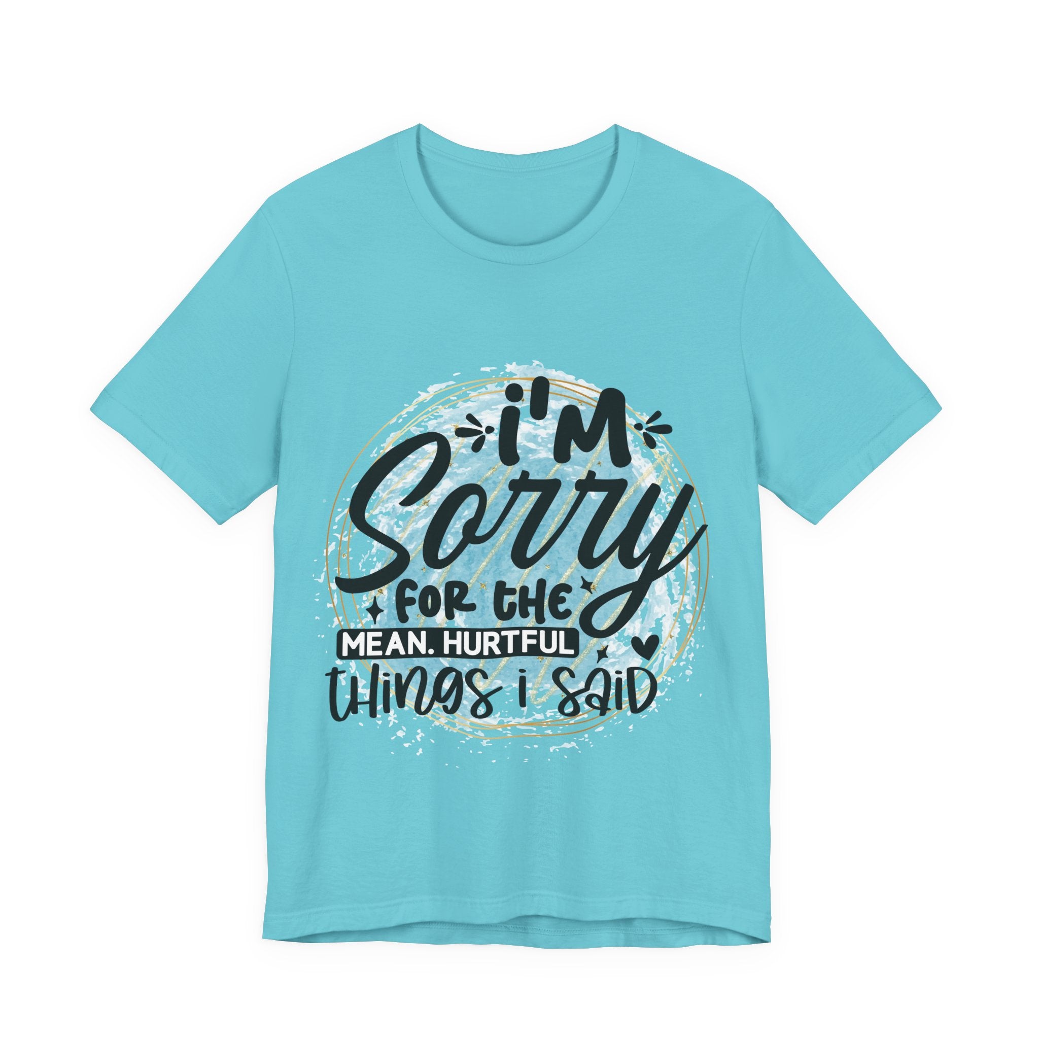 I'm Sorry T-Shirt — "I'm sorry for the meanful things I've said" Graphic Tee