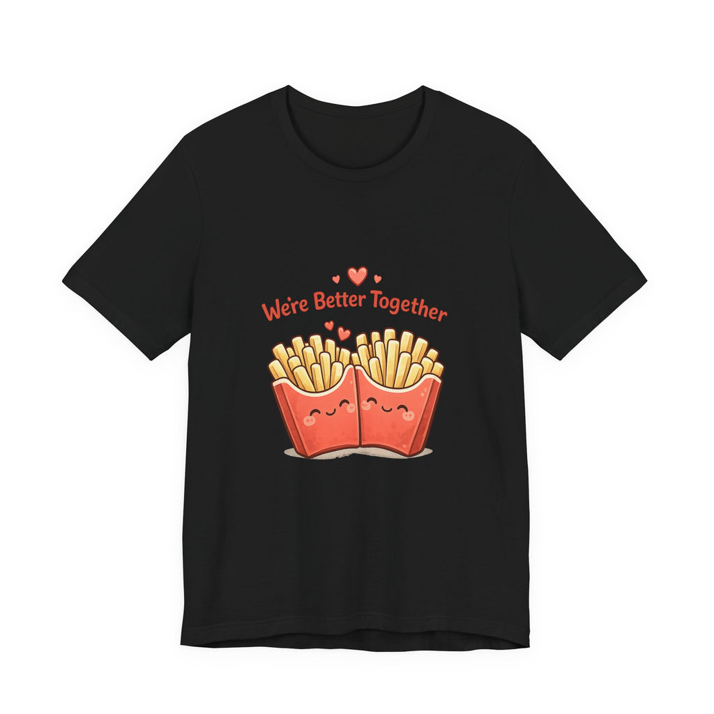 We're Better Together Fries T-Shirt
