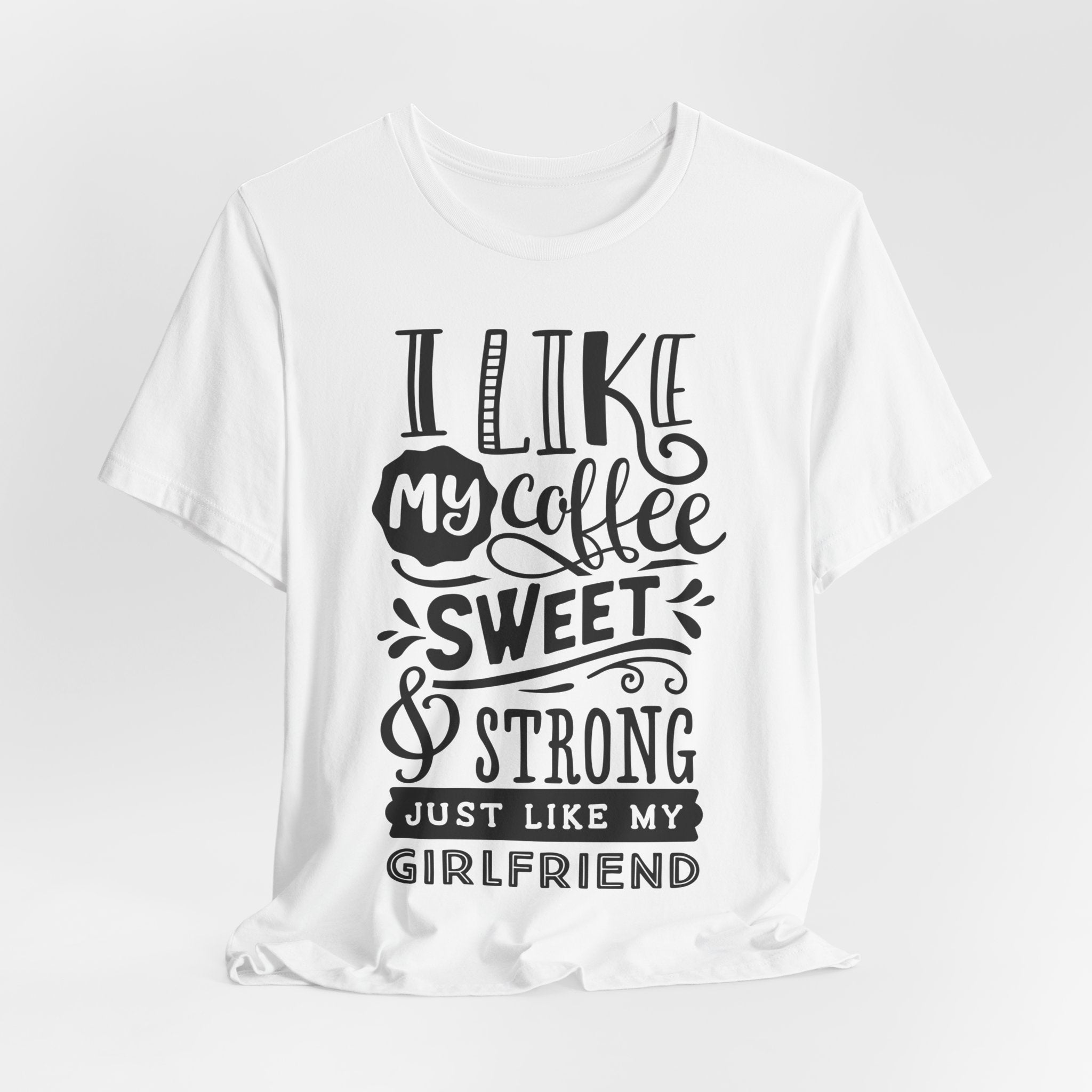 Coffee Sweet & Strong T-Shirt — “I Like My Coffee Sweet & Strong Just Like My Girlfriend”