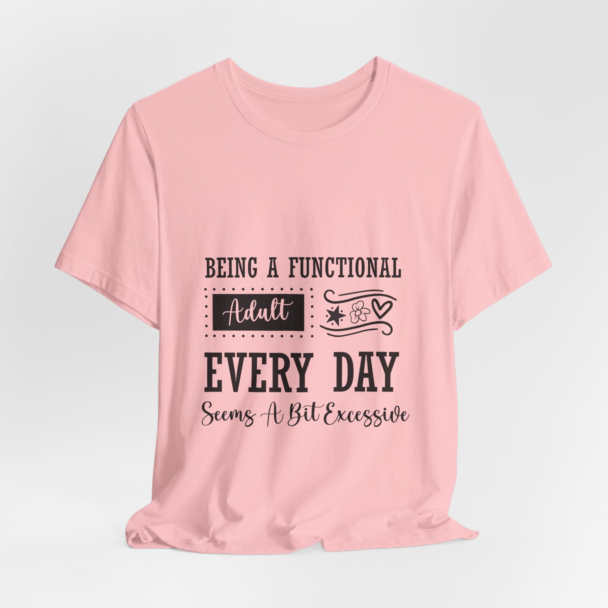 Adulting Every Day T-Shirt — "Being a Functional Adult Every Day Seems A Bit Excessive" Funny Tee