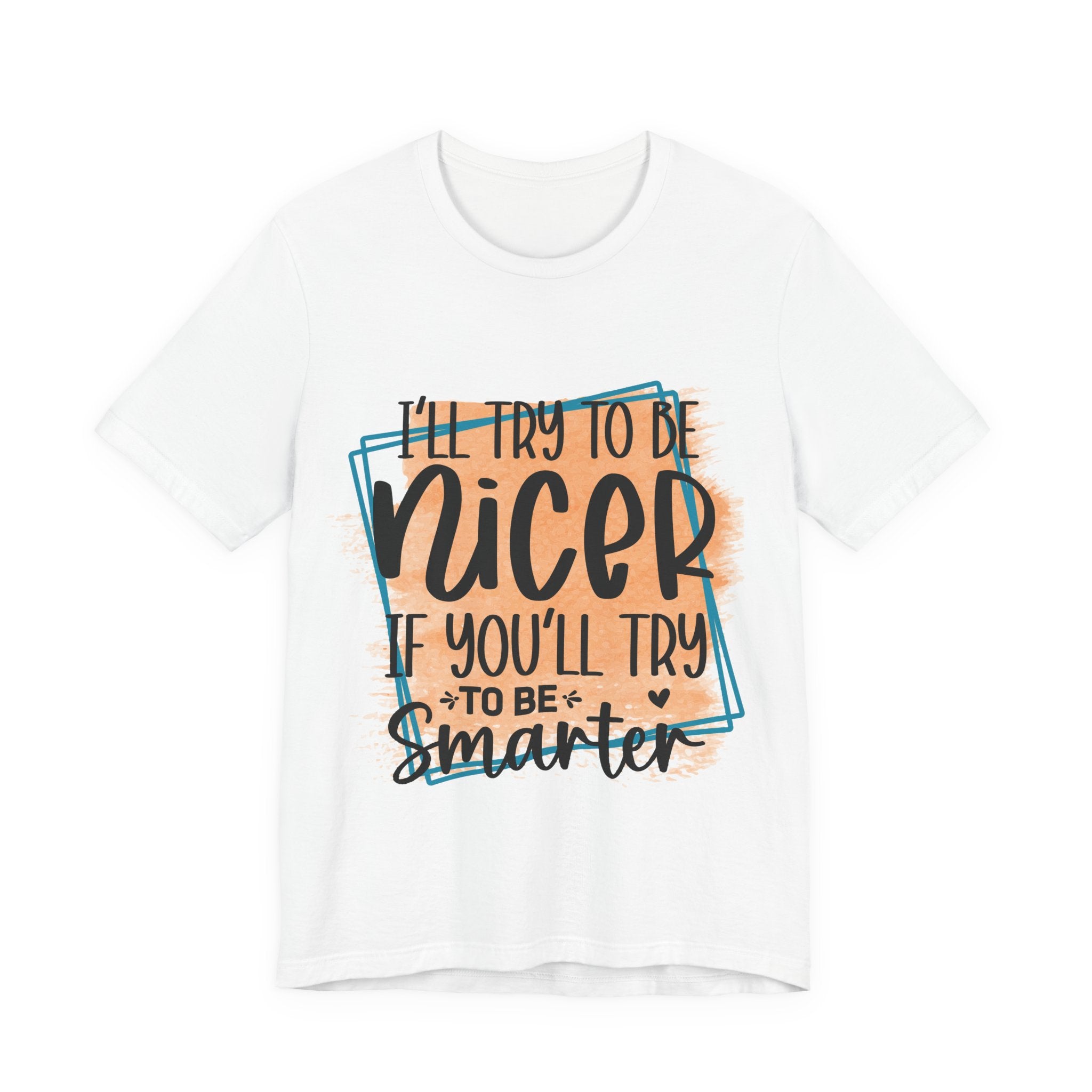 I'll Try To Be Nicer T-Shirt — "I'll Try to be nicer if you'll try to be smarter" Graphic Tee