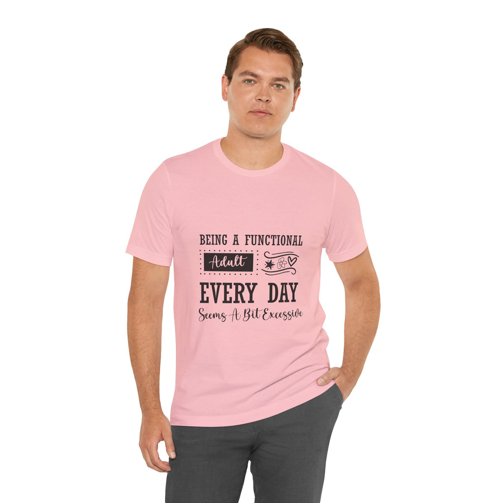 Adulting Every Day T-Shirt — "Being a Functional Adult Every Day Seems A Bit Excessive" Funny Tee