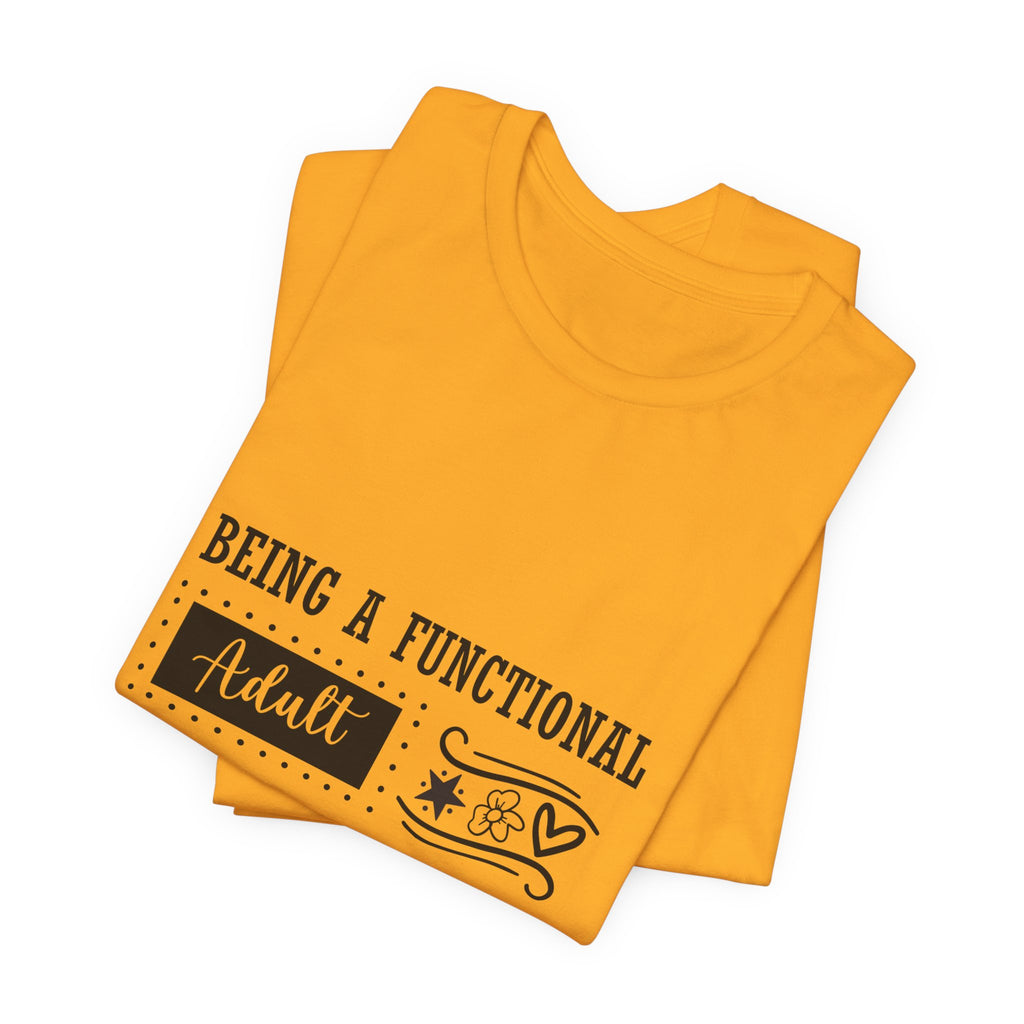Adulting Every Day T-Shirt — "Being a Functional Adult Every Day Seems A Bit Excessive" Funny Tee