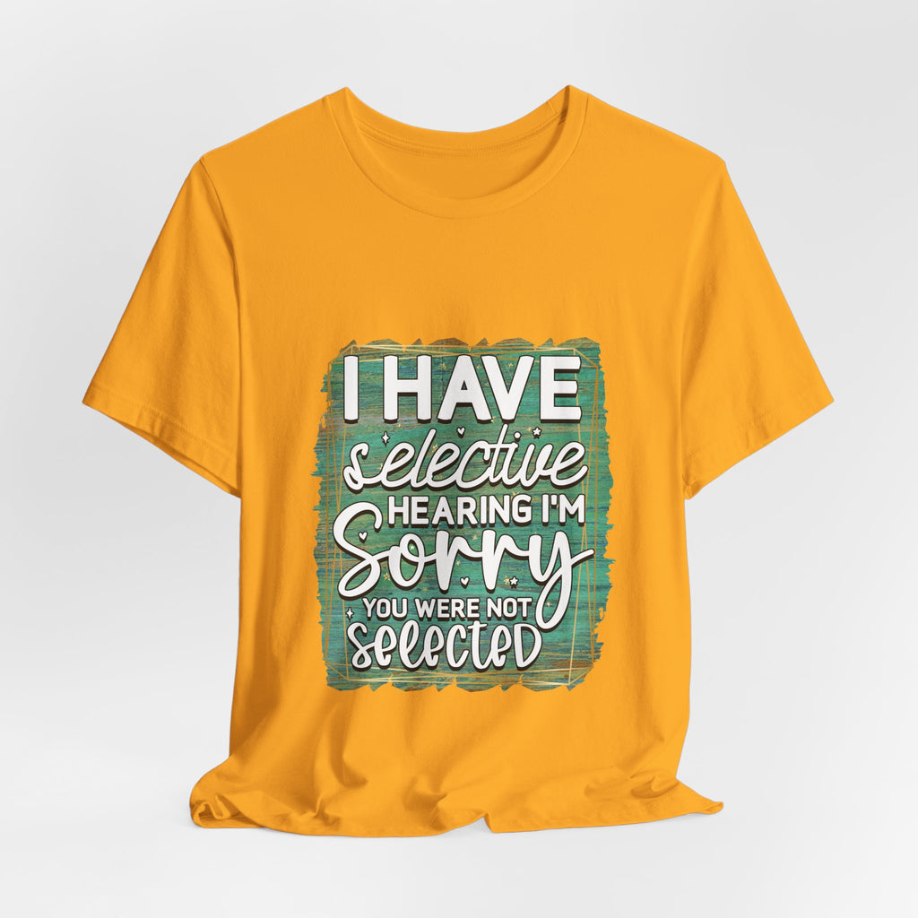 Selective Hearing  T-Shirt — "I have selective hearing I am sorry you were not selected" Graphic Tee