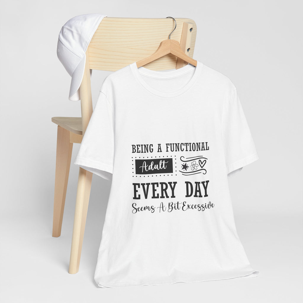 Adulting Every Day T-Shirt — "Being a Functional Adult Every Day Seems A Bit Excessive" Funny Tee