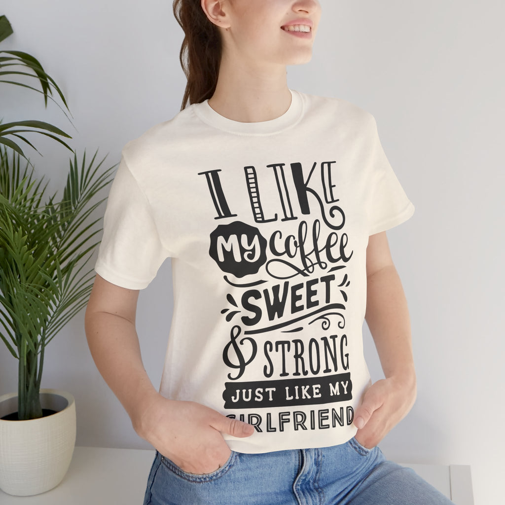 Coffee Sweet & Strong T-Shirt — “I Like My Coffee Sweet & Strong Just Like My Girlfriend”